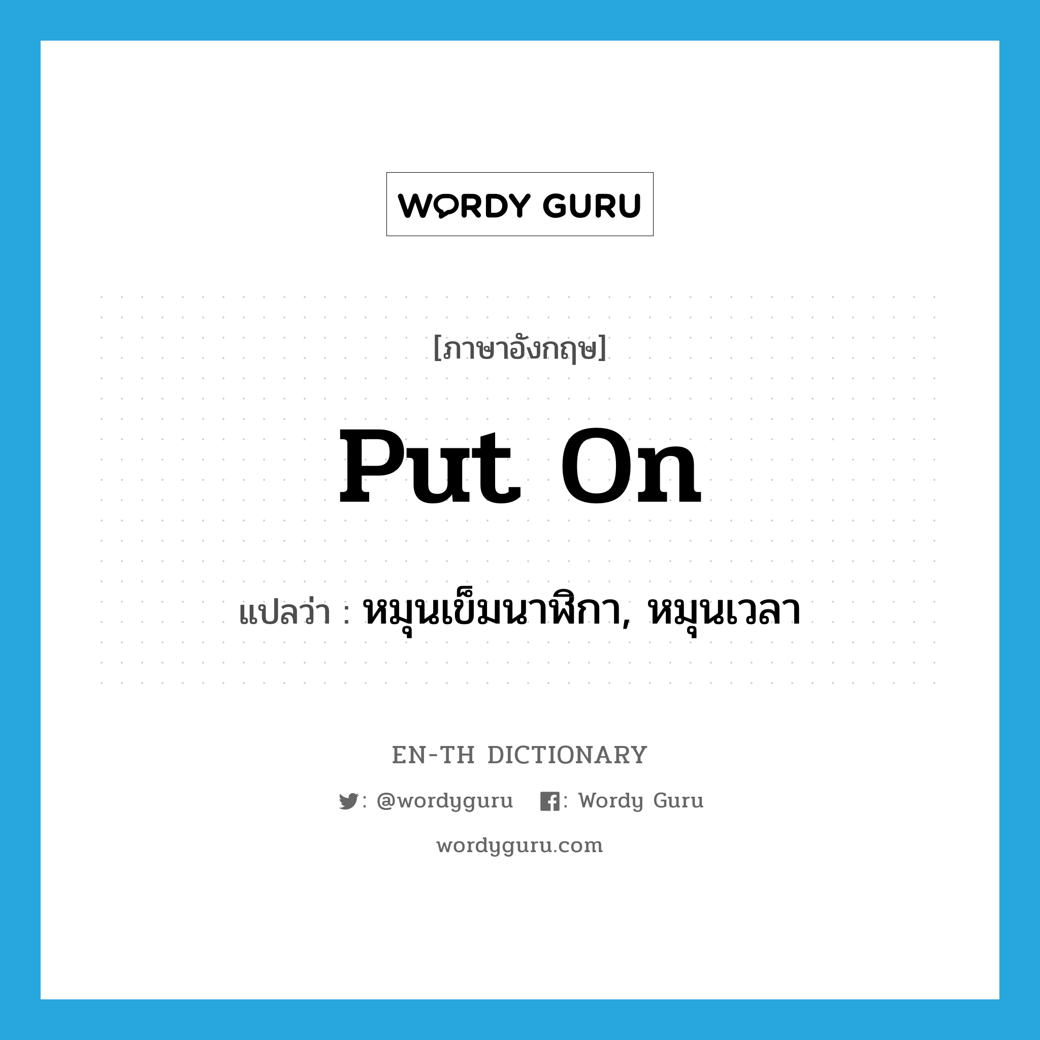 put on แปลว่า?, คำศัพท์ภาษาอังกฤษ put on แปลว่า หมุนเข็มนาฬิกา, หมุนเวลา ประเภท PHRV หมวด PHRV