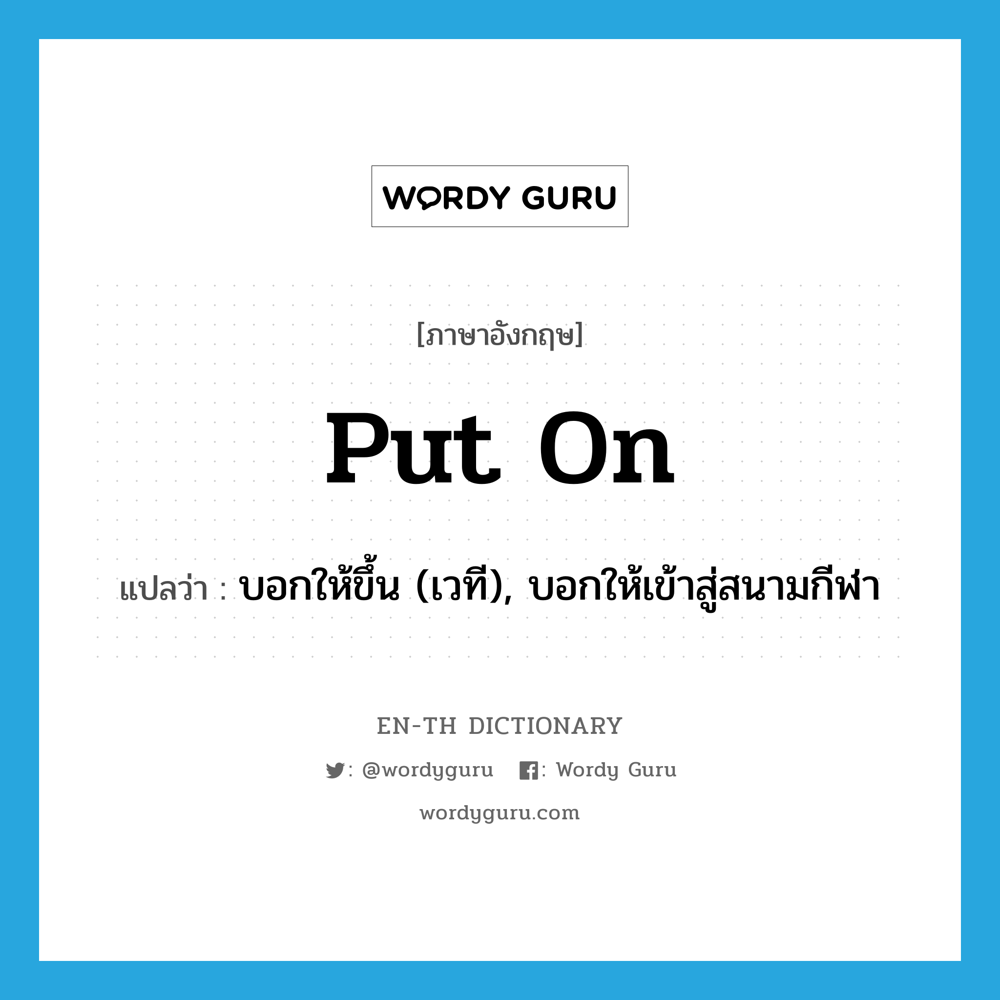 put on แปลว่า?, คำศัพท์ภาษาอังกฤษ put on แปลว่า บอกให้ขึ้น (เวที), บอกให้เข้าสู่สนามกีฬา ประเภท PHRV หมวด PHRV