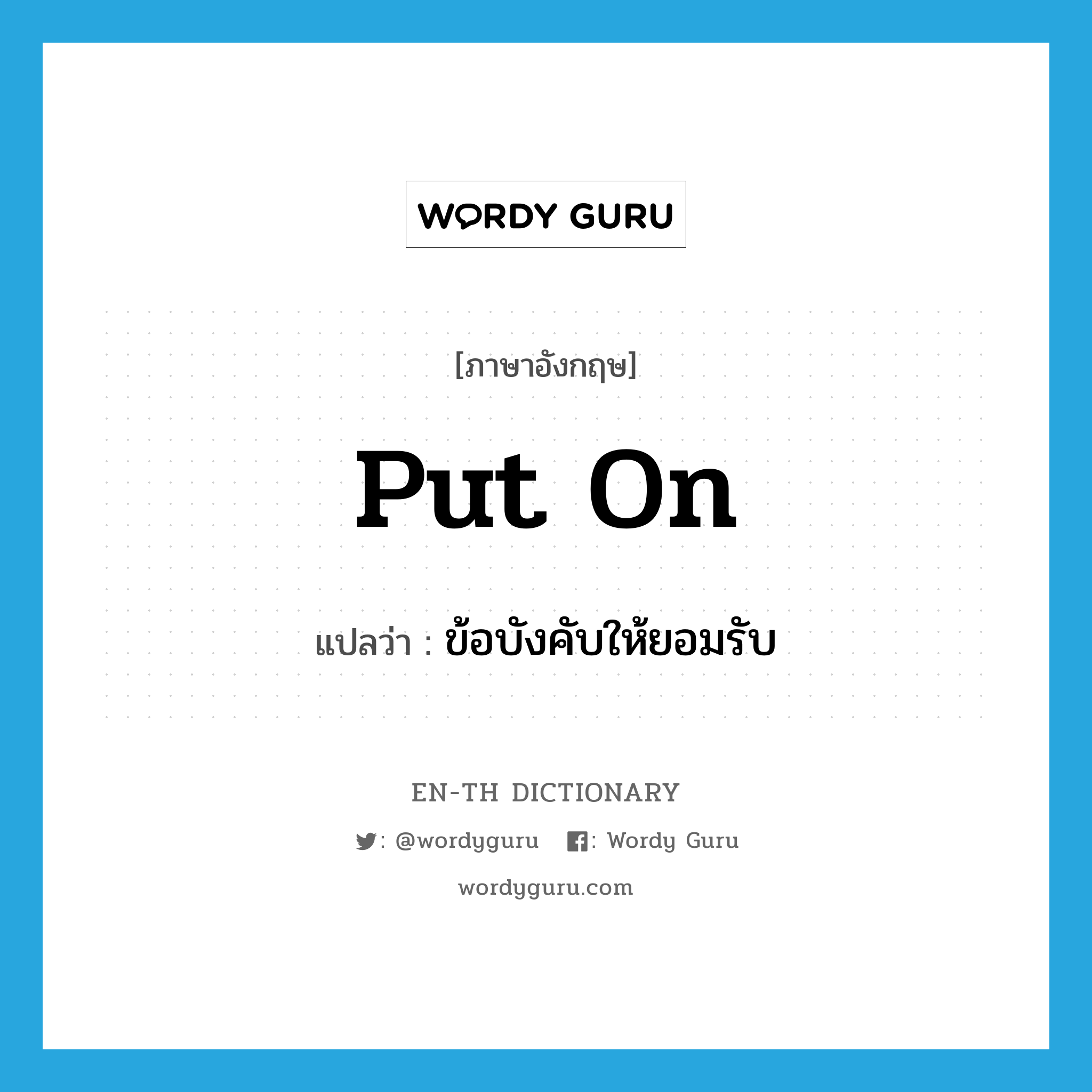 put on แปลว่า?, คำศัพท์ภาษาอังกฤษ put on แปลว่า ข้อบังคับให้ยอมรับ ประเภท PHRV หมวด PHRV