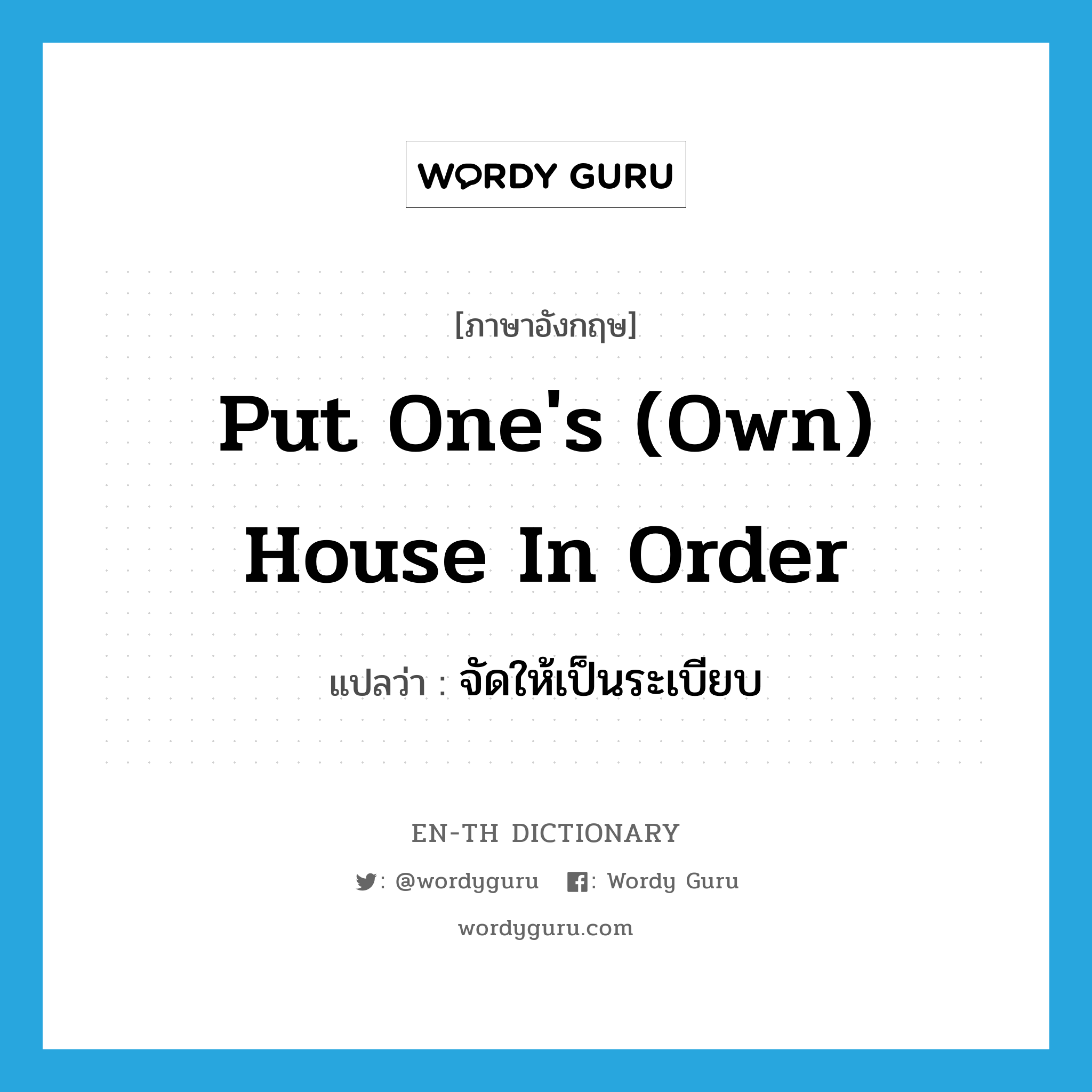 put one&#39;s (own) house in order แปลว่า?, คำศัพท์ภาษาอังกฤษ put one&#39;s (own) house in order แปลว่า จัดให้เป็นระเบียบ ประเภท IDM หมวด IDM