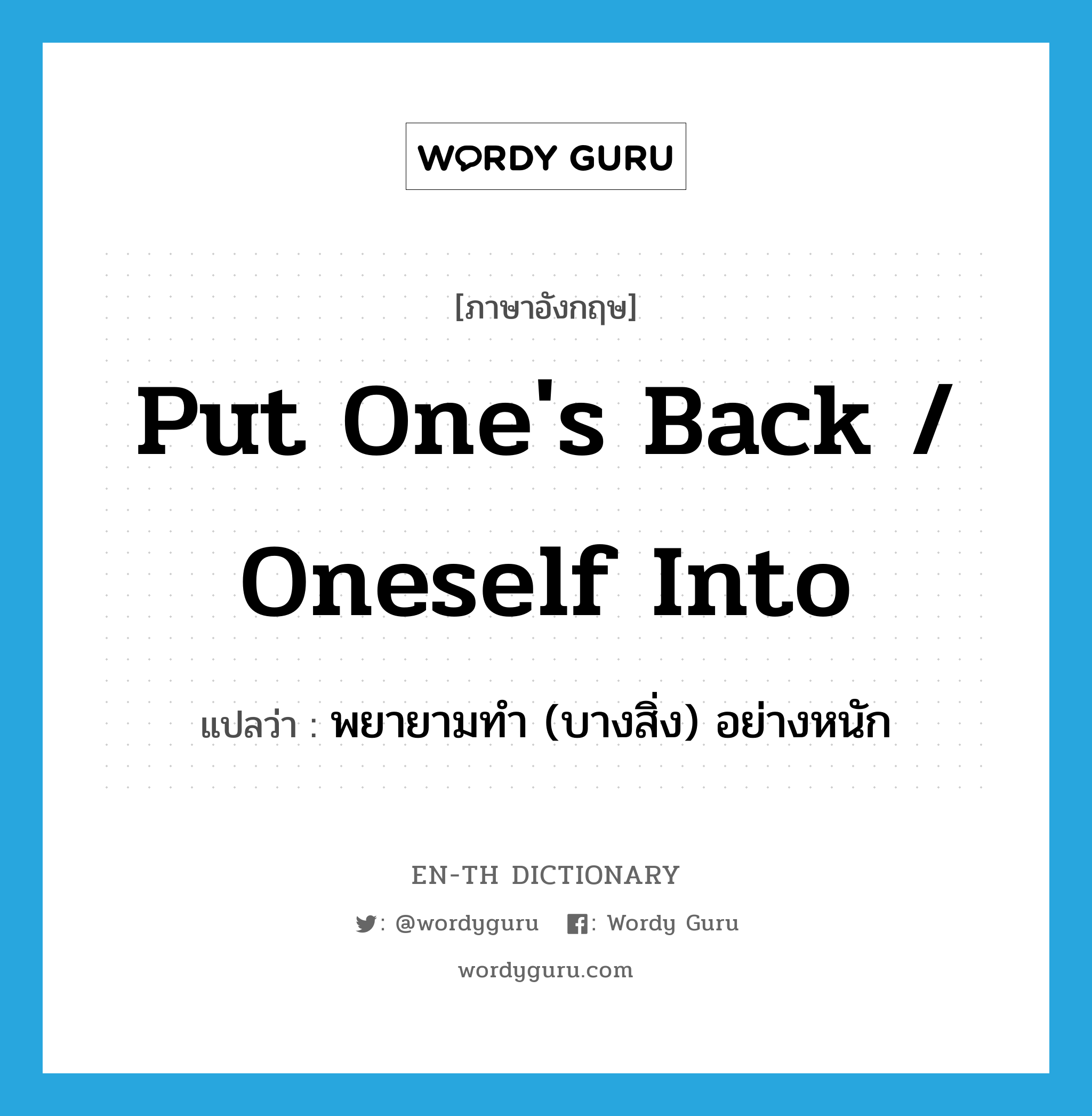 put one&#39;s back / oneself into แปลว่า? คำศัพท์ในกลุ่มประเภท IDM, คำศัพท์ภาษาอังกฤษ put one&#39;s back / oneself into แปลว่า พยายามทำ (บางสิ่ง) อย่างหนัก ประเภท IDM หมวด IDM