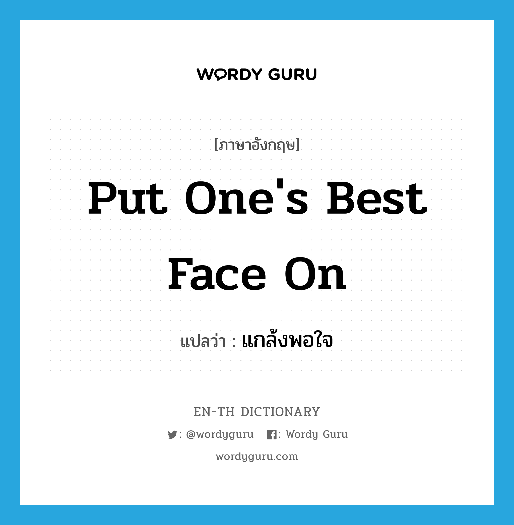 put one&#39;s best face on แปลว่า?, คำศัพท์ภาษาอังกฤษ put one&#39;s best face on แปลว่า แกล้งพอใจ ประเภท IDM หมวด IDM