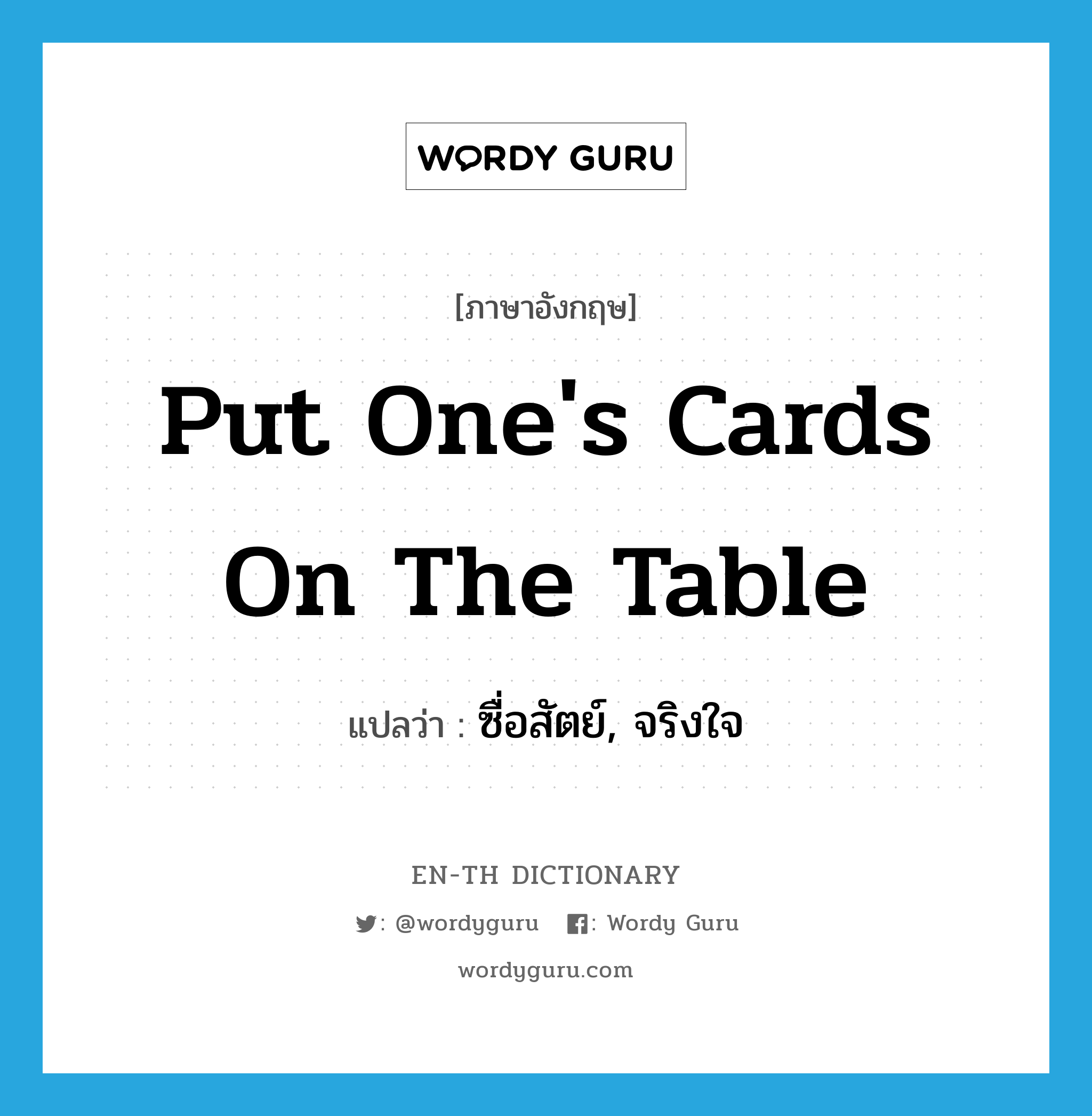 put one&#39;s cards on the table แปลว่า?, คำศัพท์ภาษาอังกฤษ put one&#39;s cards on the table แปลว่า ซื่อสัตย์, จริงใจ ประเภท IDM หมวด IDM