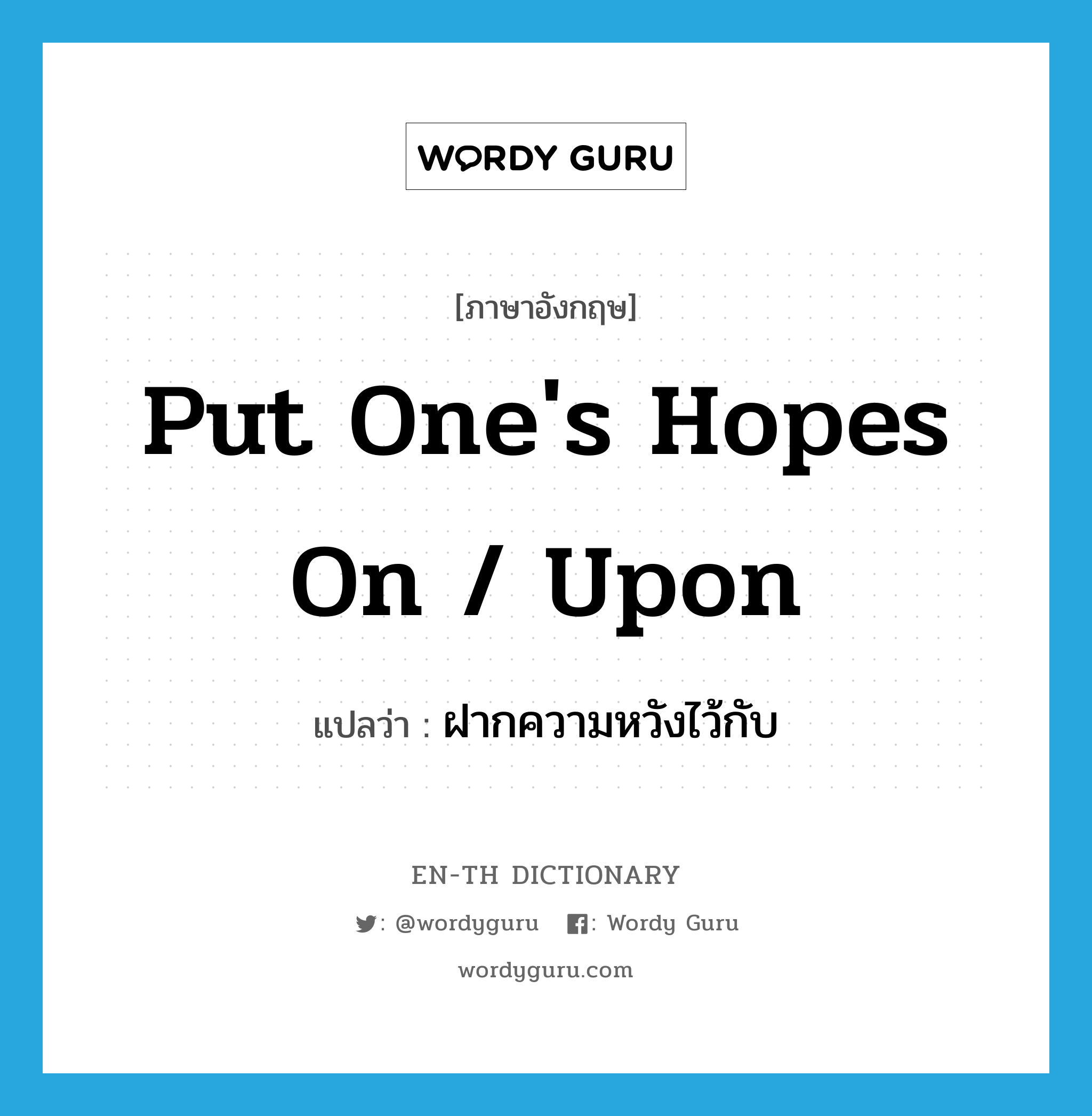 put one&#39;s hopes on / upon แปลว่า?, คำศัพท์ภาษาอังกฤษ put one&#39;s hopes on / upon แปลว่า ฝากความหวังไว้กับ ประเภท IDM หมวด IDM