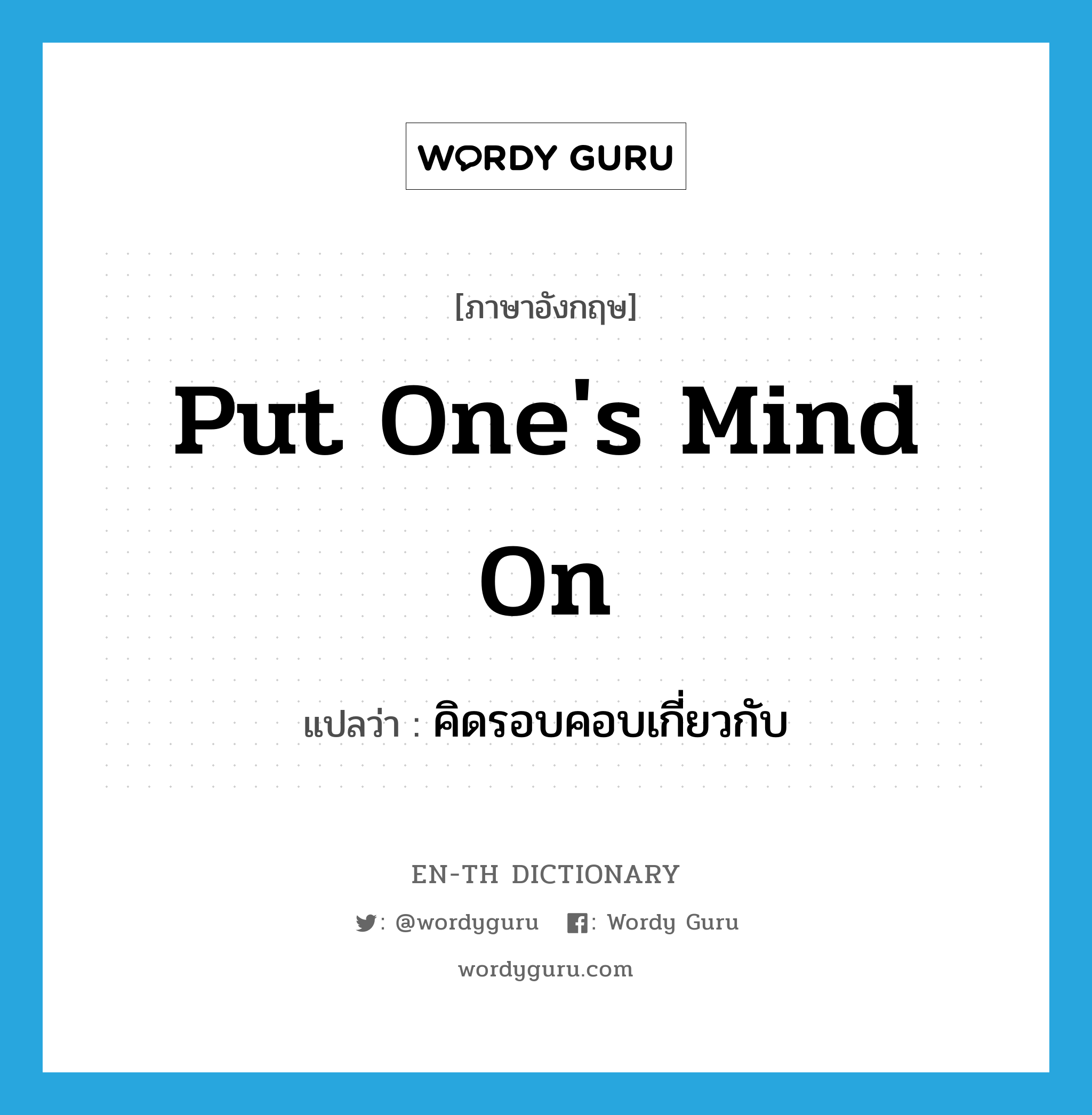 put one&#39;s mind on แปลว่า?, คำศัพท์ภาษาอังกฤษ put one&#39;s mind on แปลว่า คิดรอบคอบเกี่ยวกับ ประเภท IDM หมวด IDM