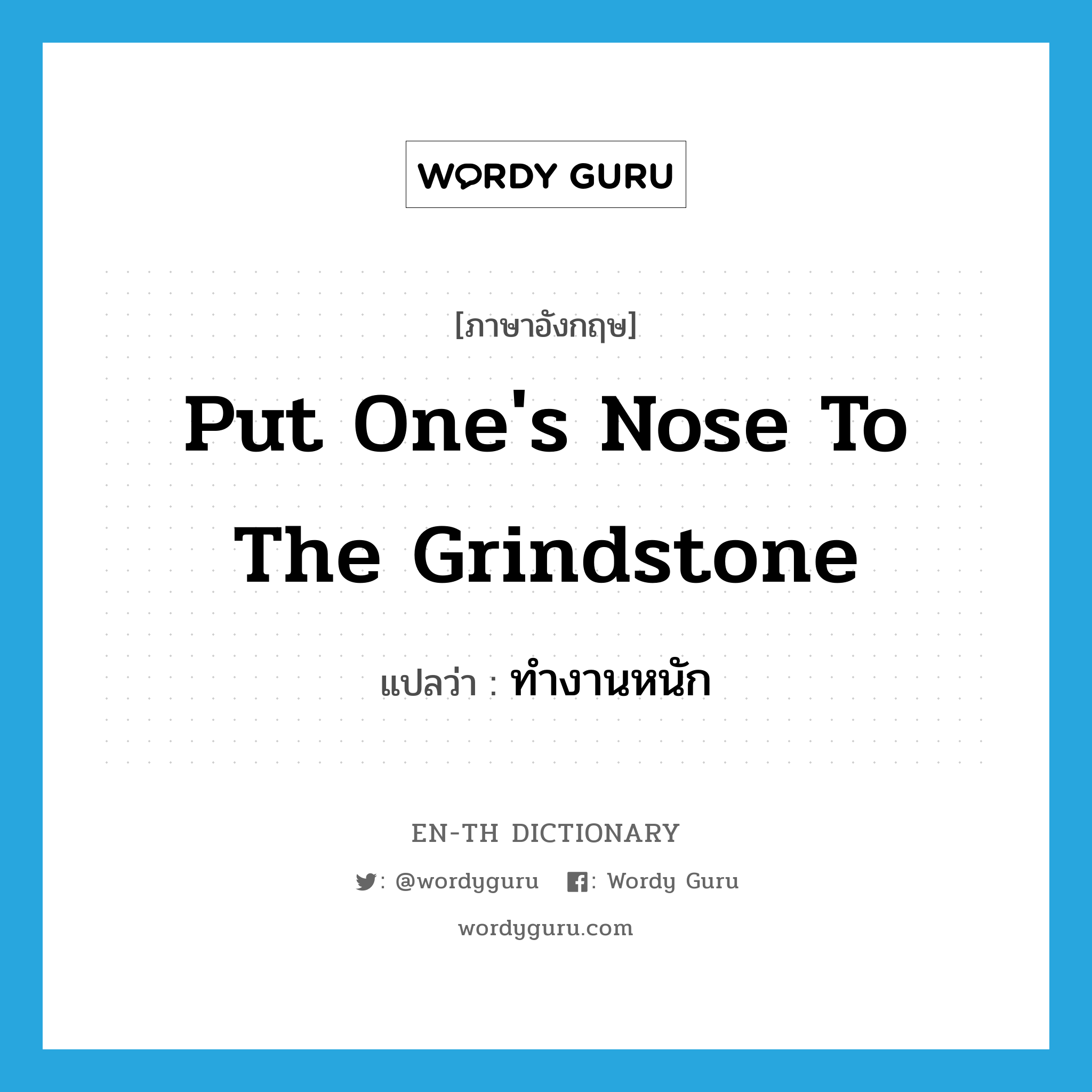 put one&#39;s nose to the grindstone แปลว่า?, คำศัพท์ภาษาอังกฤษ put one&#39;s nose to the grindstone แปลว่า ทำงานหนัก ประเภท IDM หมวด IDM