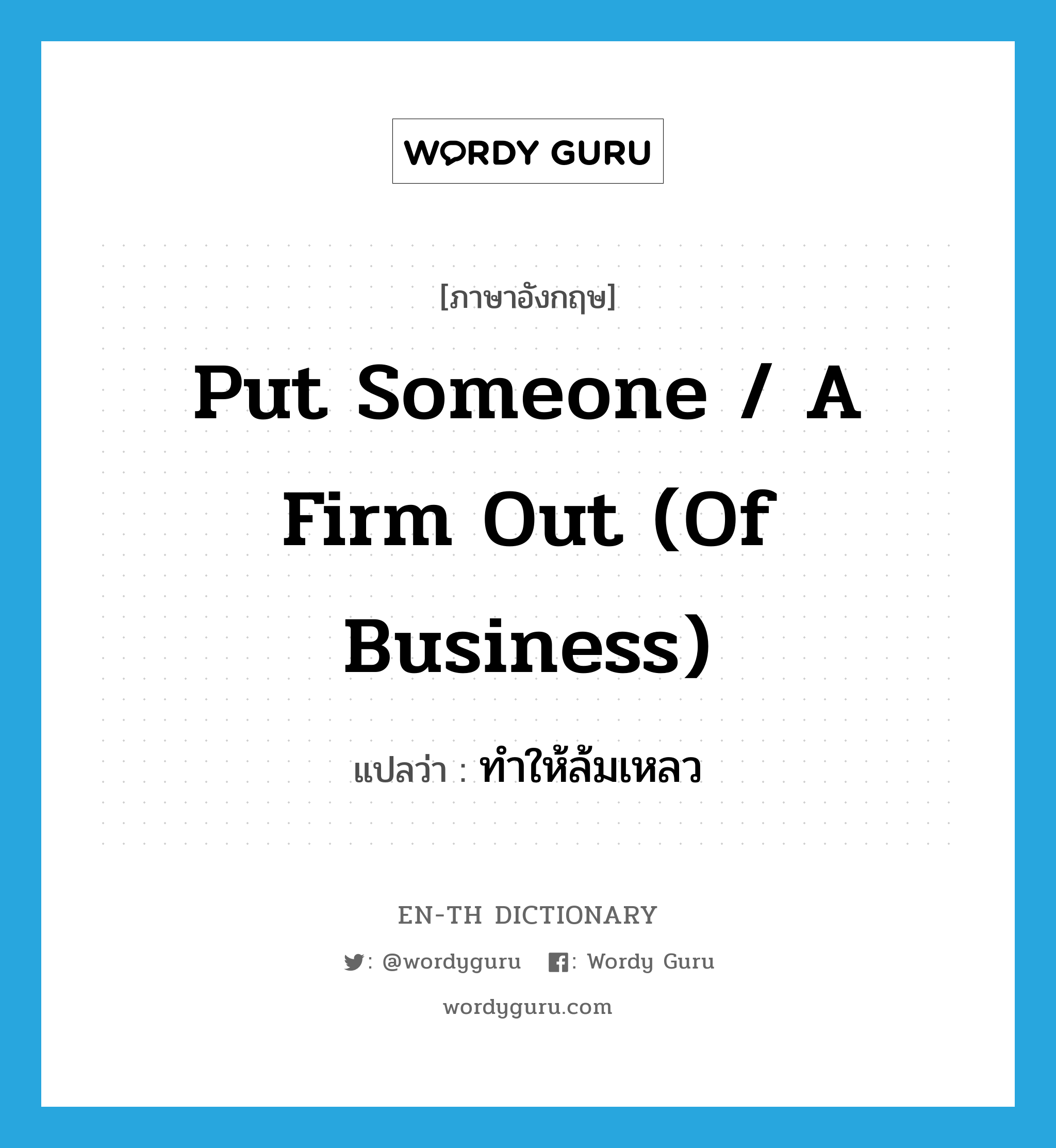 put someone / a firm out (of business) แปลว่า?, คำศัพท์ภาษาอังกฤษ put someone / a firm out (of business) แปลว่า ทำให้ล้มเหลว ประเภท IDM หมวด IDM