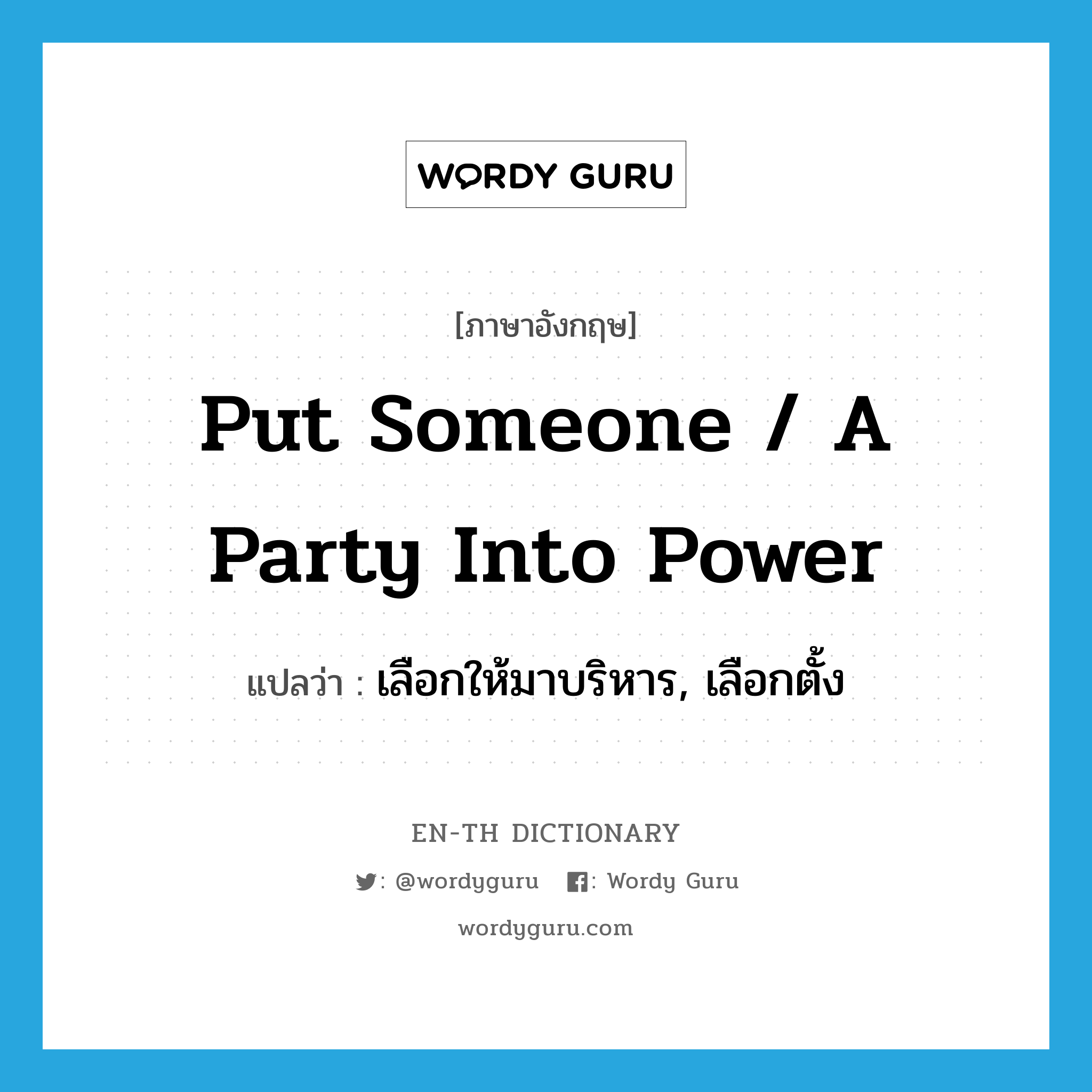 put someone / a party into power แปลว่า?, คำศัพท์ภาษาอังกฤษ put someone / a party into power แปลว่า เลือกให้มาบริหาร, เลือกตั้ง ประเภท IDM หมวด IDM