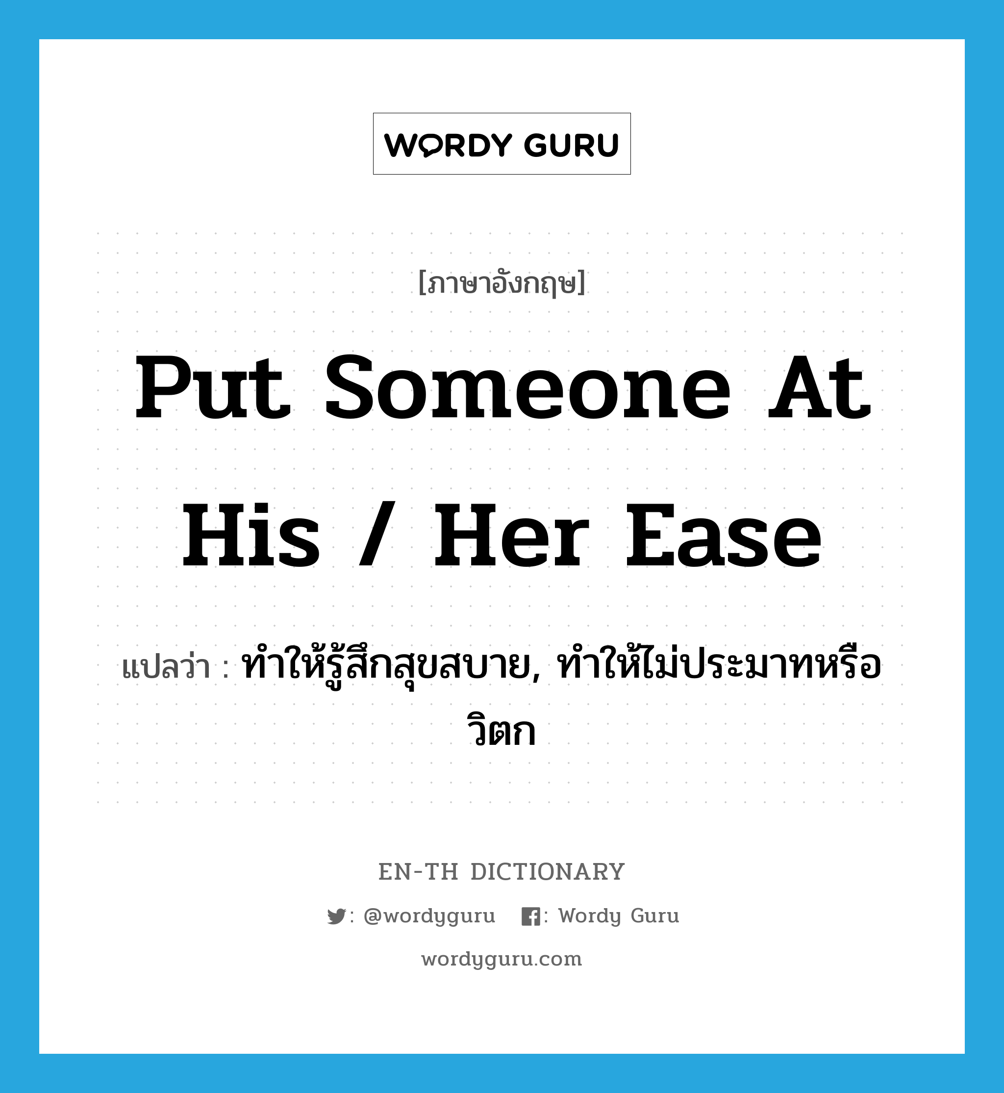 put someone at his / her ease แปลว่า?, คำศัพท์ภาษาอังกฤษ put someone at his / her ease แปลว่า ทำให้รู้สึกสุขสบาย, ทำให้ไม่ประมาทหรือวิตก ประเภท IDM หมวด IDM