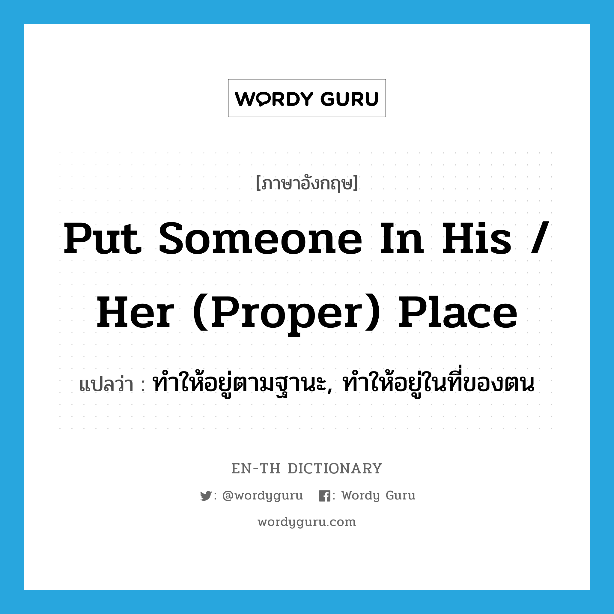 put someone in his / her (proper) place แปลว่า?, คำศัพท์ภาษาอังกฤษ put someone in his / her (proper) place แปลว่า ทำให้อยู่ตามฐานะ, ทำให้อยู่ในที่ของตน ประเภท IDM หมวด IDM