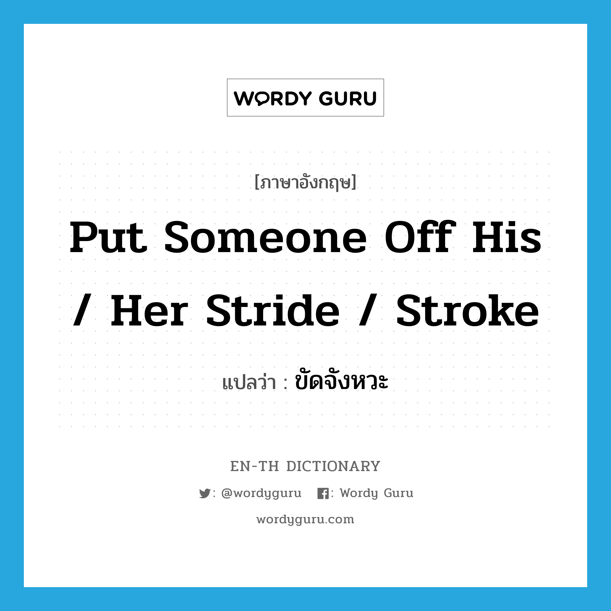 put someone off his / her stride / stroke แปลว่า?, คำศัพท์ภาษาอังกฤษ put someone off his / her stride / stroke แปลว่า ขัดจังหวะ ประเภท IDM หมวด IDM