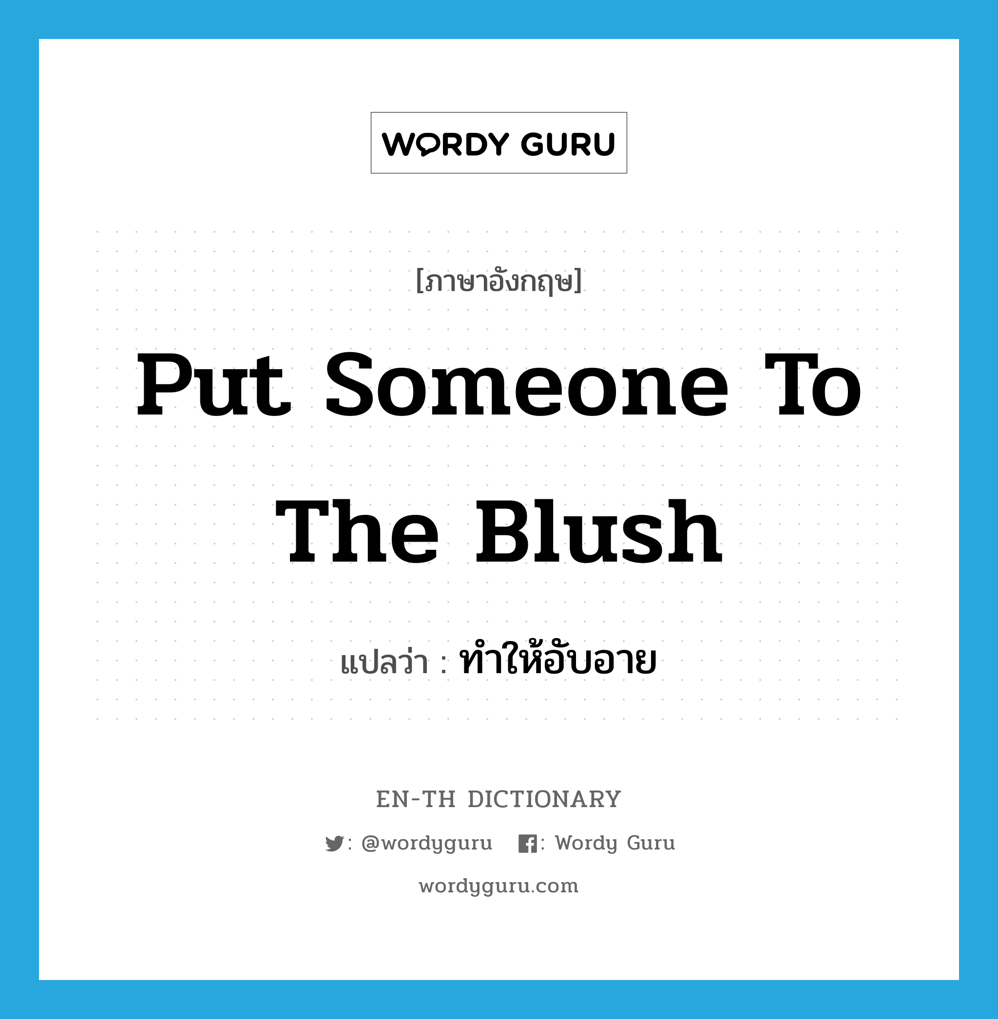 put someone to the blush แปลว่า?, คำศัพท์ภาษาอังกฤษ put someone to the blush แปลว่า ทำให้อับอาย ประเภท IDM หมวด IDM