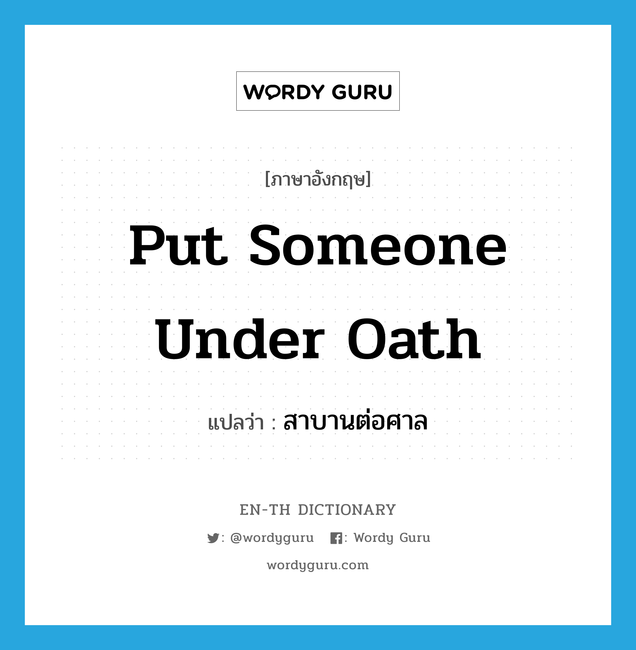 put someone under oath แปลว่า?, คำศัพท์ภาษาอังกฤษ put someone under oath แปลว่า สาบานต่อศาล ประเภท IDM หมวด IDM