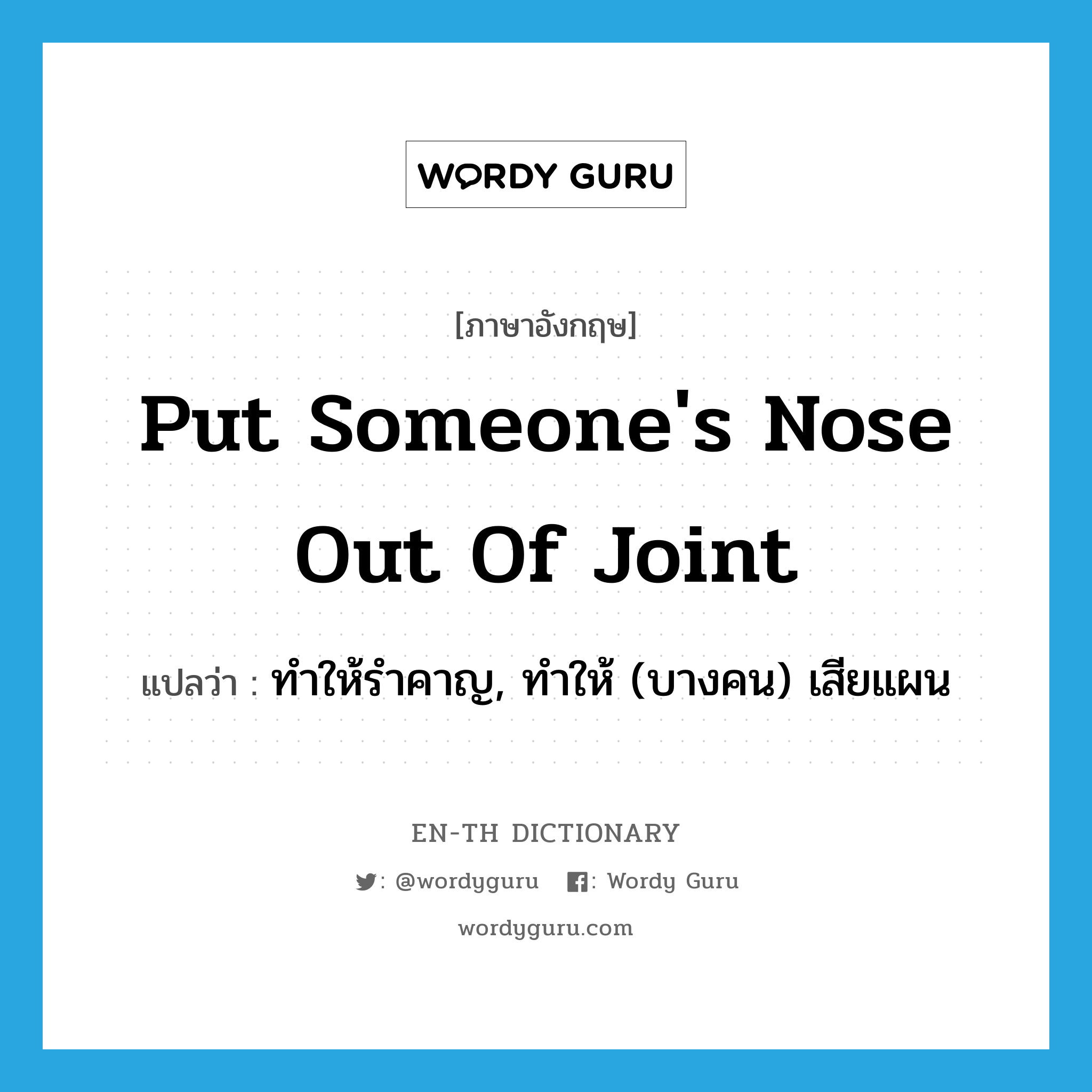 put someone&#39;s nose out of joint แปลว่า?, คำศัพท์ภาษาอังกฤษ put someone&#39;s nose out of joint แปลว่า ทำให้รำคาญ, ทำให้ (บางคน) เสียแผน ประเภท IDM หมวด IDM