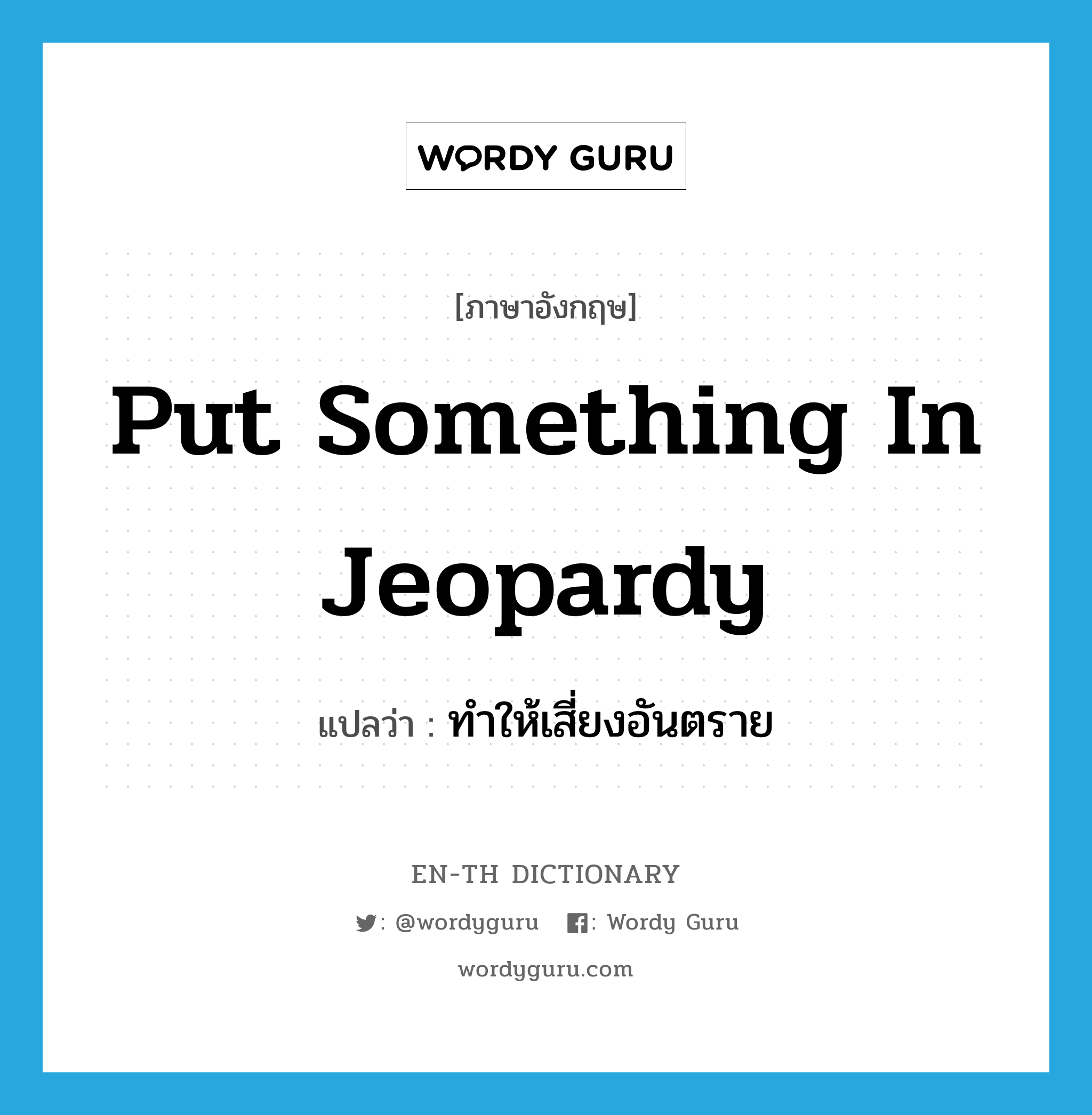 put something in jeopardy แปลว่า?, คำศัพท์ภาษาอังกฤษ put something in jeopardy แปลว่า ทำให้เสี่ยงอันตราย ประเภท IDM หมวด IDM