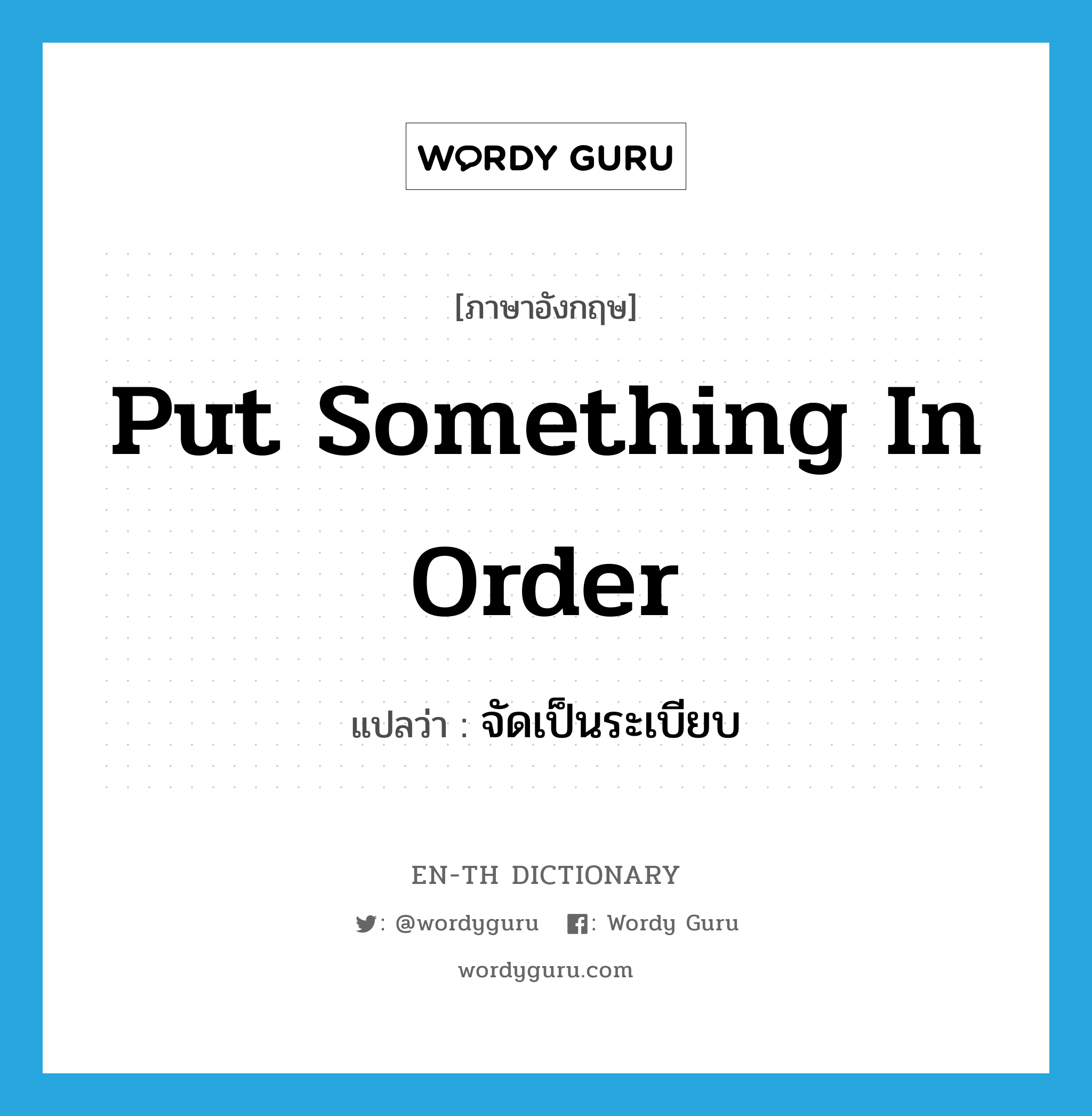 put something in order แปลว่า? คำศัพท์ในกลุ่มประเภท IDM, คำศัพท์ภาษาอังกฤษ put something in order แปลว่า จัดเป็นระเบียบ ประเภท IDM หมวด IDM