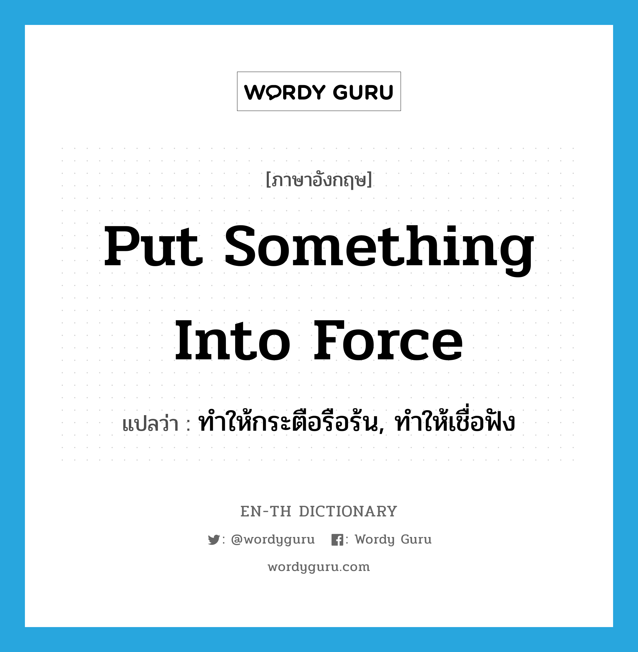 put something into force แปลว่า?, คำศัพท์ภาษาอังกฤษ put something into force แปลว่า ทำให้กระตือรือร้น, ทำให้เชื่อฟัง ประเภท IDM หมวด IDM