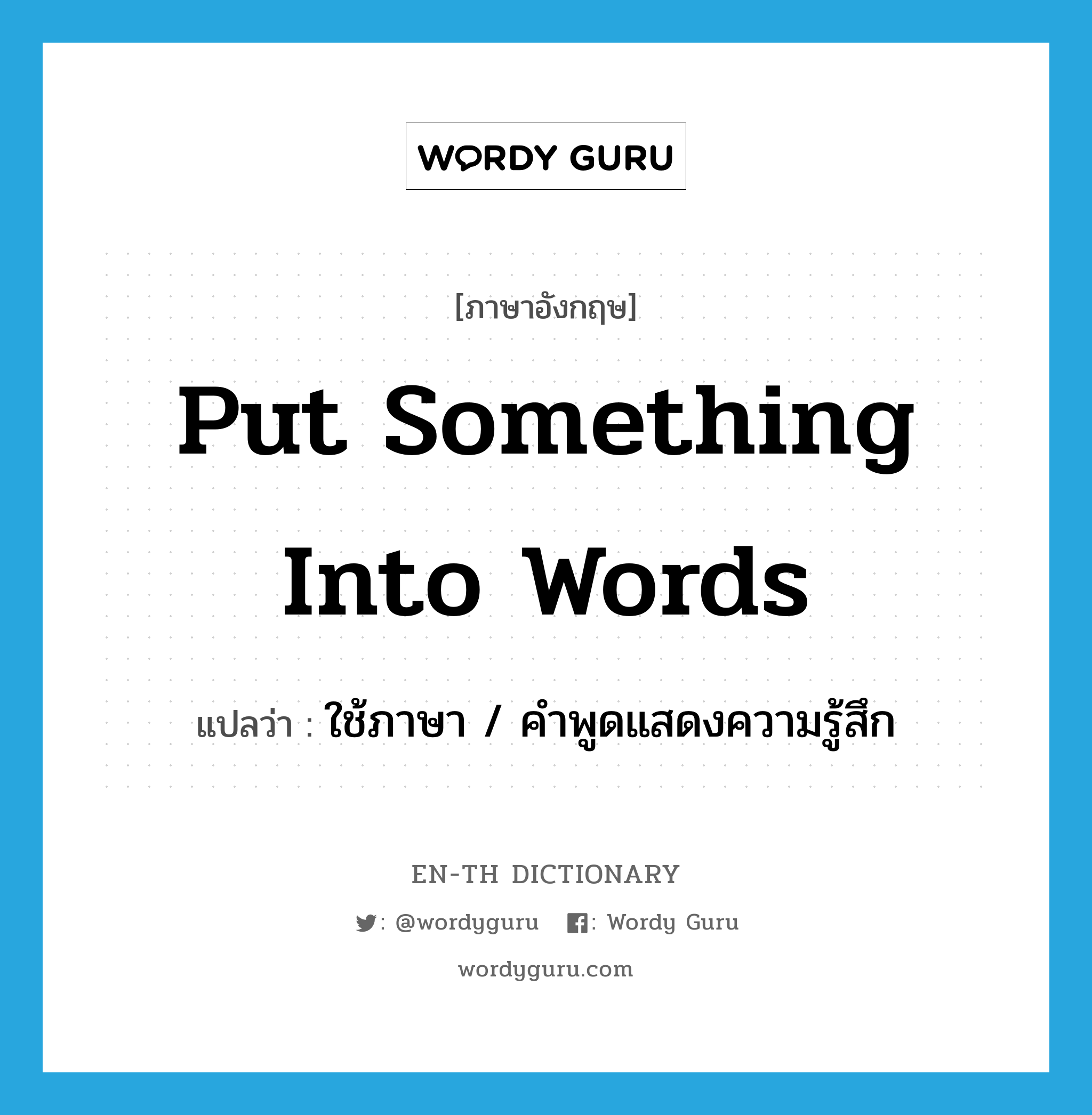 put something into words แปลว่า?, คำศัพท์ภาษาอังกฤษ put something into words แปลว่า ใช้ภาษา / คำพูดแสดงความรู้สึก ประเภท IDM หมวด IDM