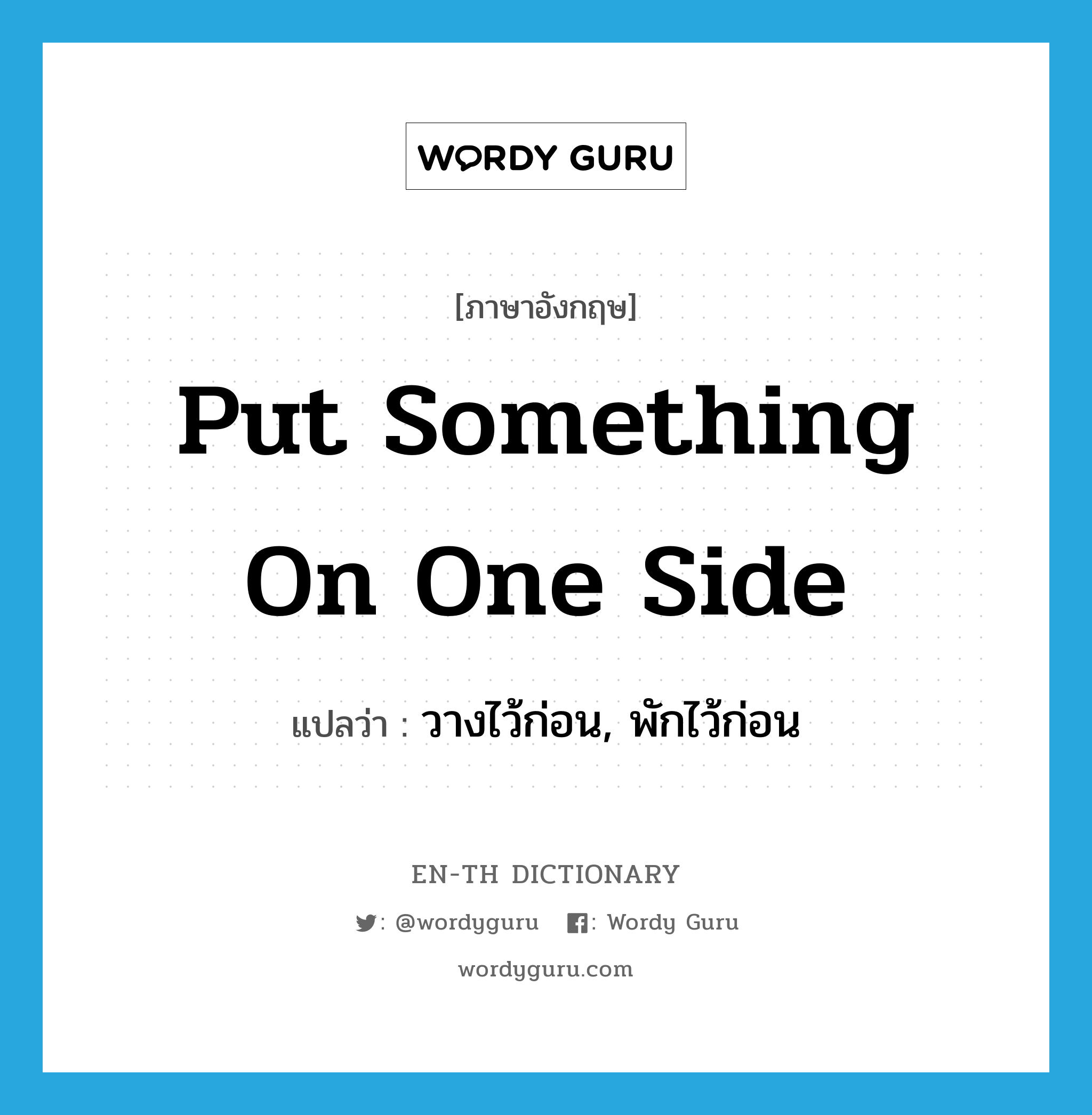 put something on one side แปลว่า?, คำศัพท์ภาษาอังกฤษ put something on one side แปลว่า วางไว้ก่อน, พักไว้ก่อน ประเภท IDM หมวด IDM