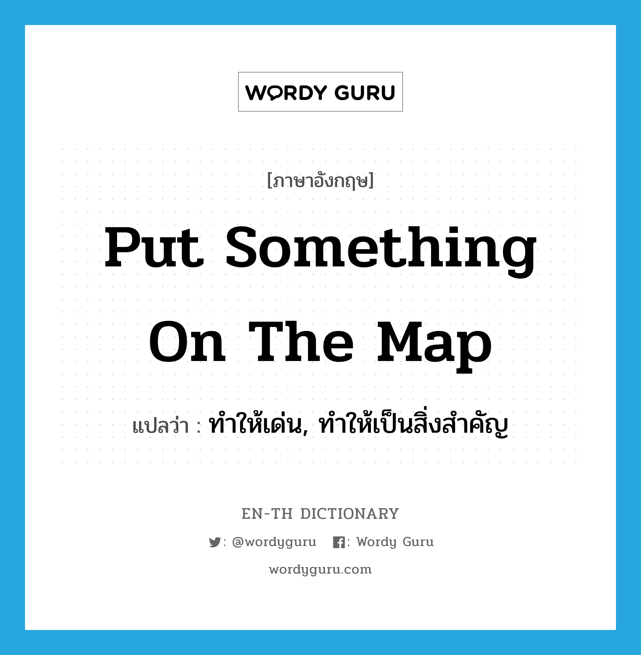 put something on the map แปลว่า?, คำศัพท์ภาษาอังกฤษ put something on the map แปลว่า ทำให้เด่น, ทำให้เป็นสิ่งสำคัญ ประเภท IDM หมวด IDM