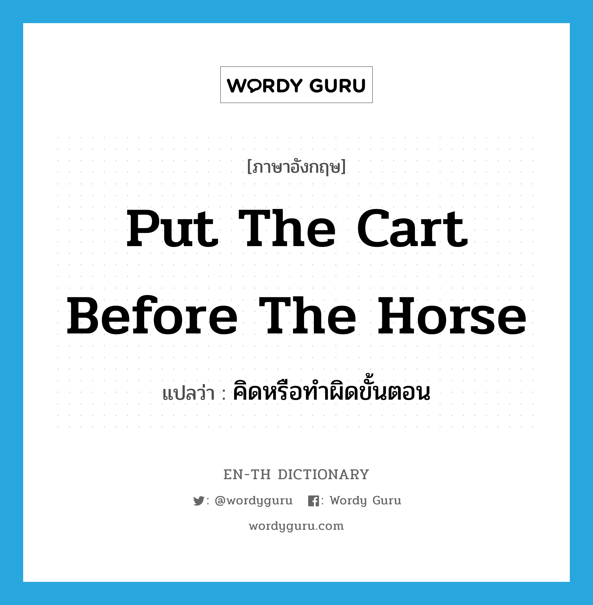 put the cart before the horse แปลว่า?, คำศัพท์ภาษาอังกฤษ put the cart before the horse แปลว่า คิดหรือทำผิดขั้นตอน ประเภท IDM หมวด IDM