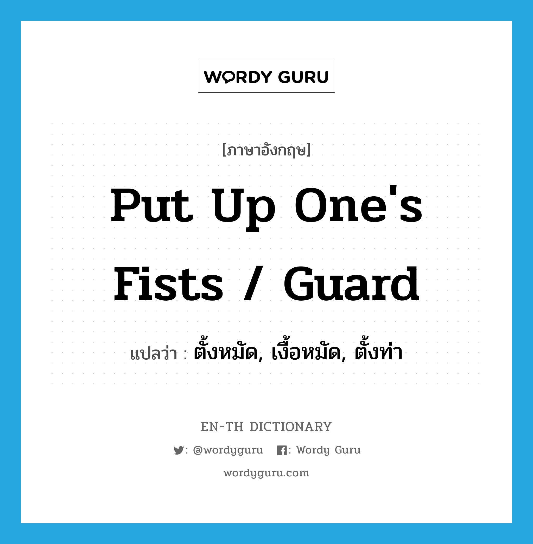 put up one&#39;s fists / guard แปลว่า?, คำศัพท์ภาษาอังกฤษ put up one&#39;s fists / guard แปลว่า ตั้งหมัด, เงื้อหมัด, ตั้งท่า ประเภท IDM หมวด IDM