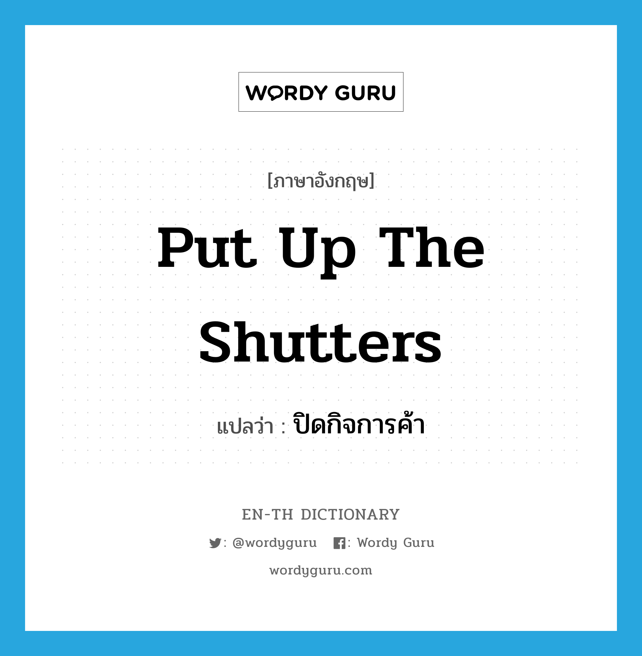 put up the shutters แปลว่า?, คำศัพท์ภาษาอังกฤษ put up the shutters แปลว่า ปิดกิจการค้า ประเภท IDM หมวด IDM