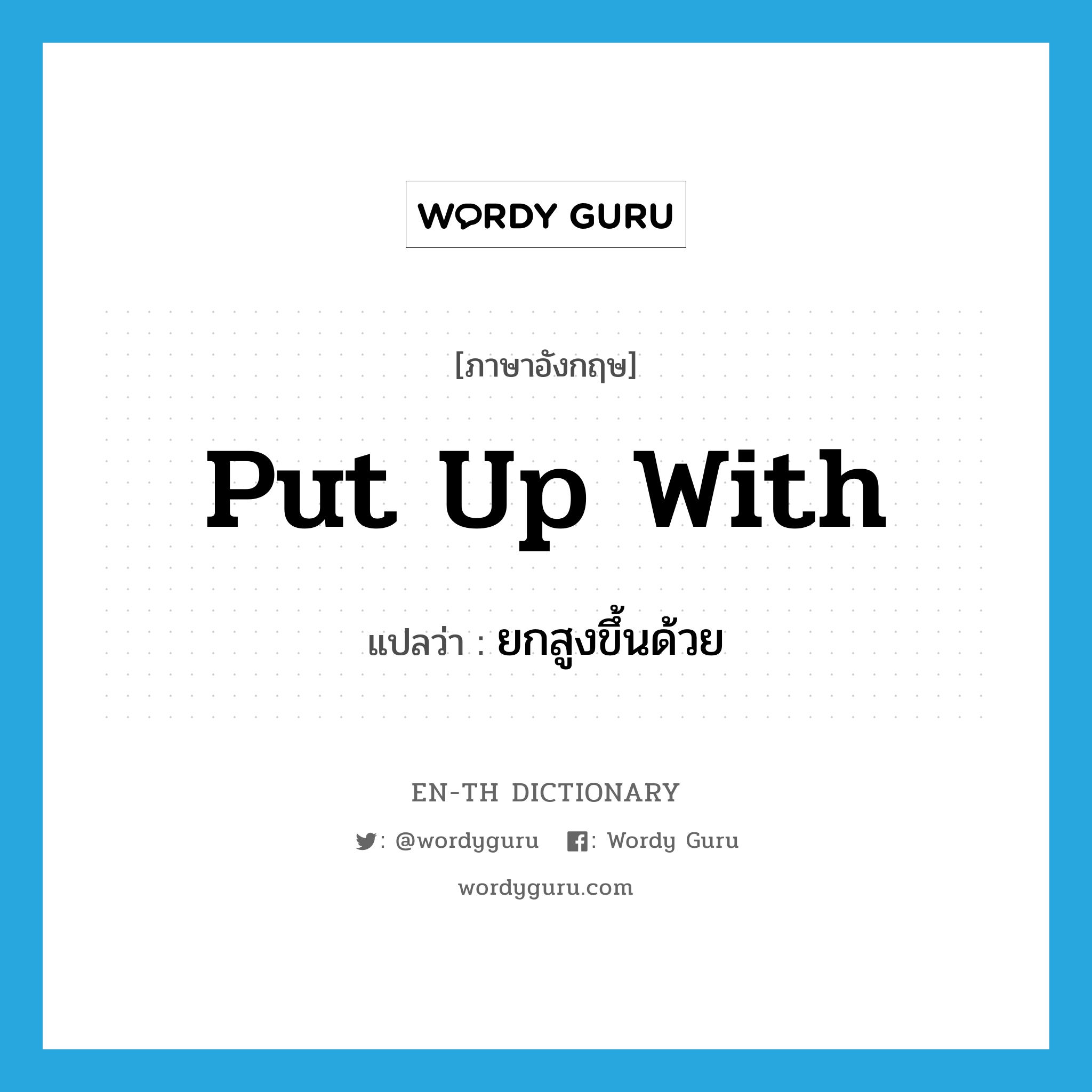 put up with แปลว่า?, คำศัพท์ภาษาอังกฤษ put up with แปลว่า ยกสูงขึ้นด้วย ประเภท PHRV หมวด PHRV