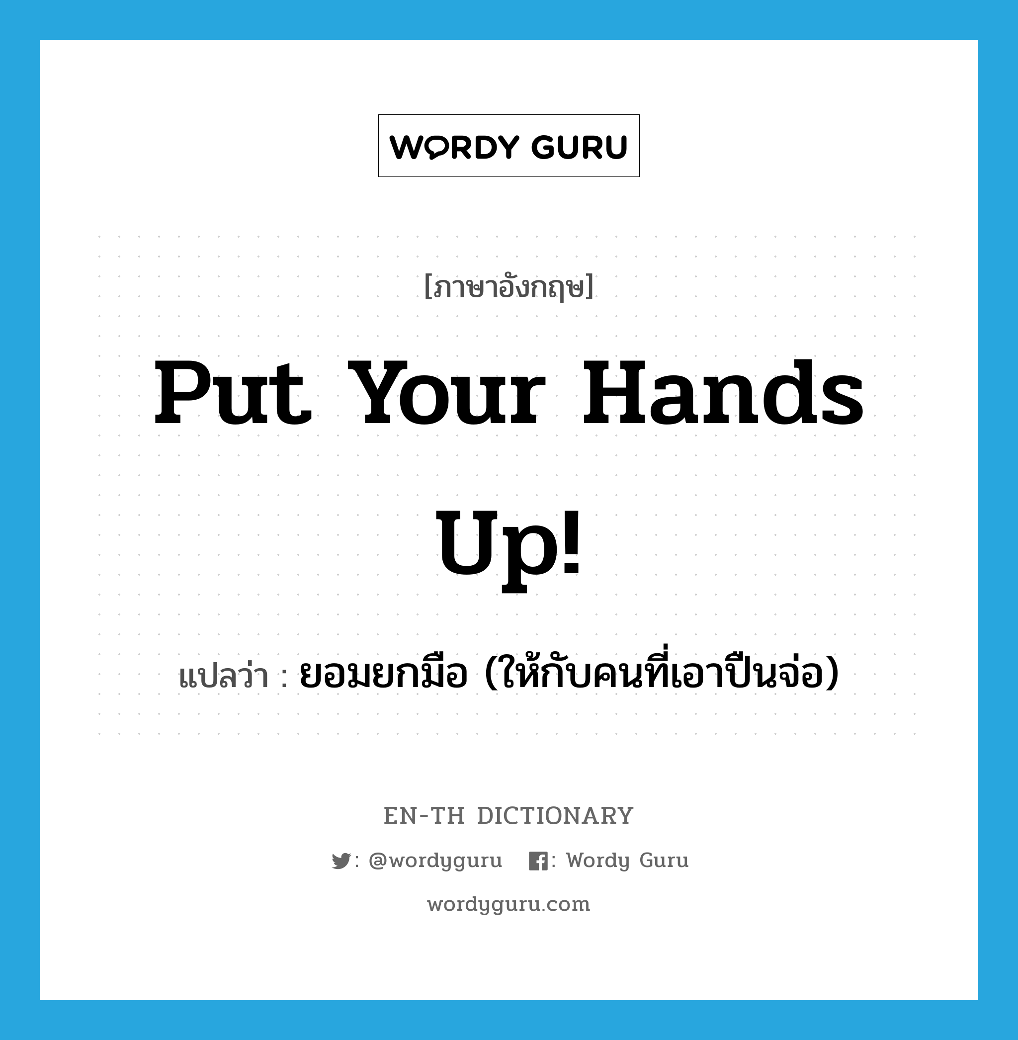 put your hands up! แปลว่า?, คำศัพท์ภาษาอังกฤษ put your hands up! แปลว่า ยอมยกมือ (ให้กับคนที่เอาปืนจ่อ) ประเภท IDM หมวด IDM