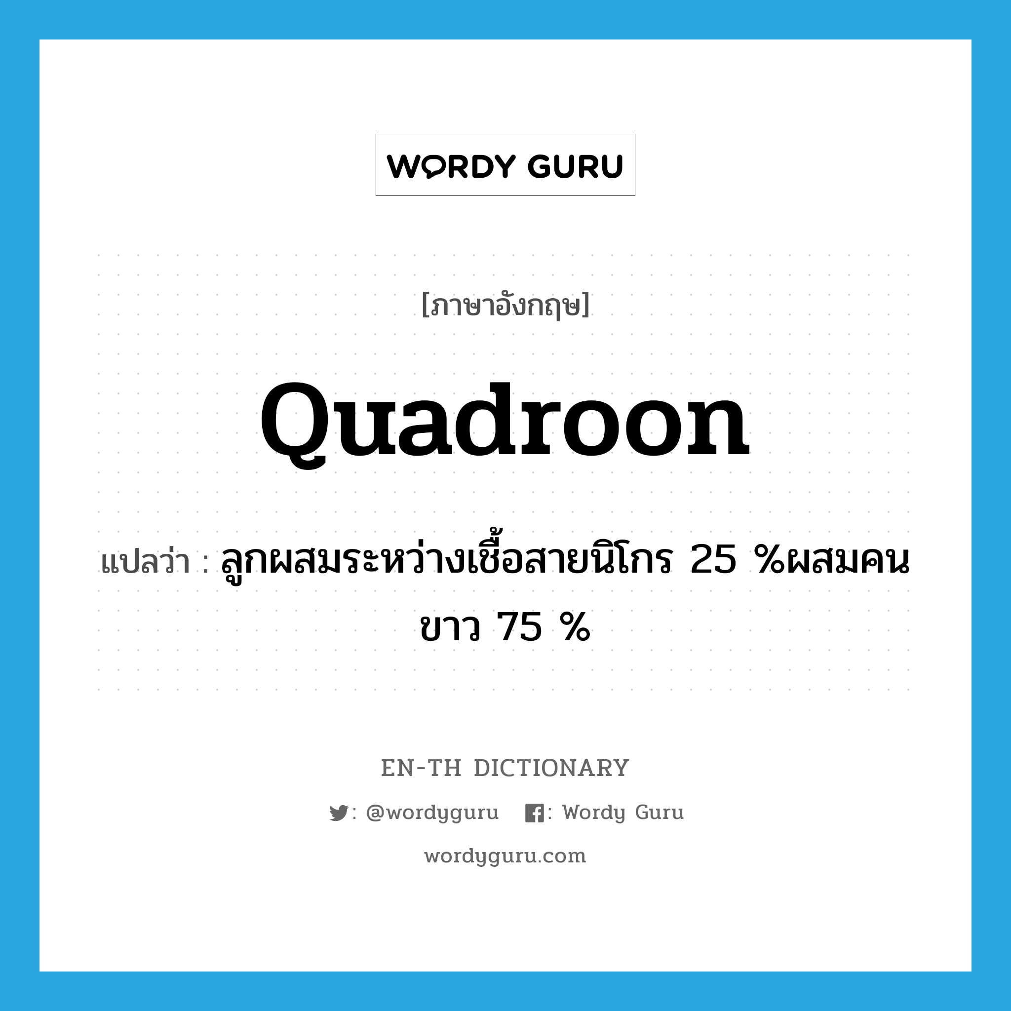 quadroon แปลว่า?, คำศัพท์ภาษาอังกฤษ quadroon แปลว่า ลูกผสมระหว่างเชื้อสายนิโกร 25 %ผสมคนขาว 75 % ประเภท N หมวด N