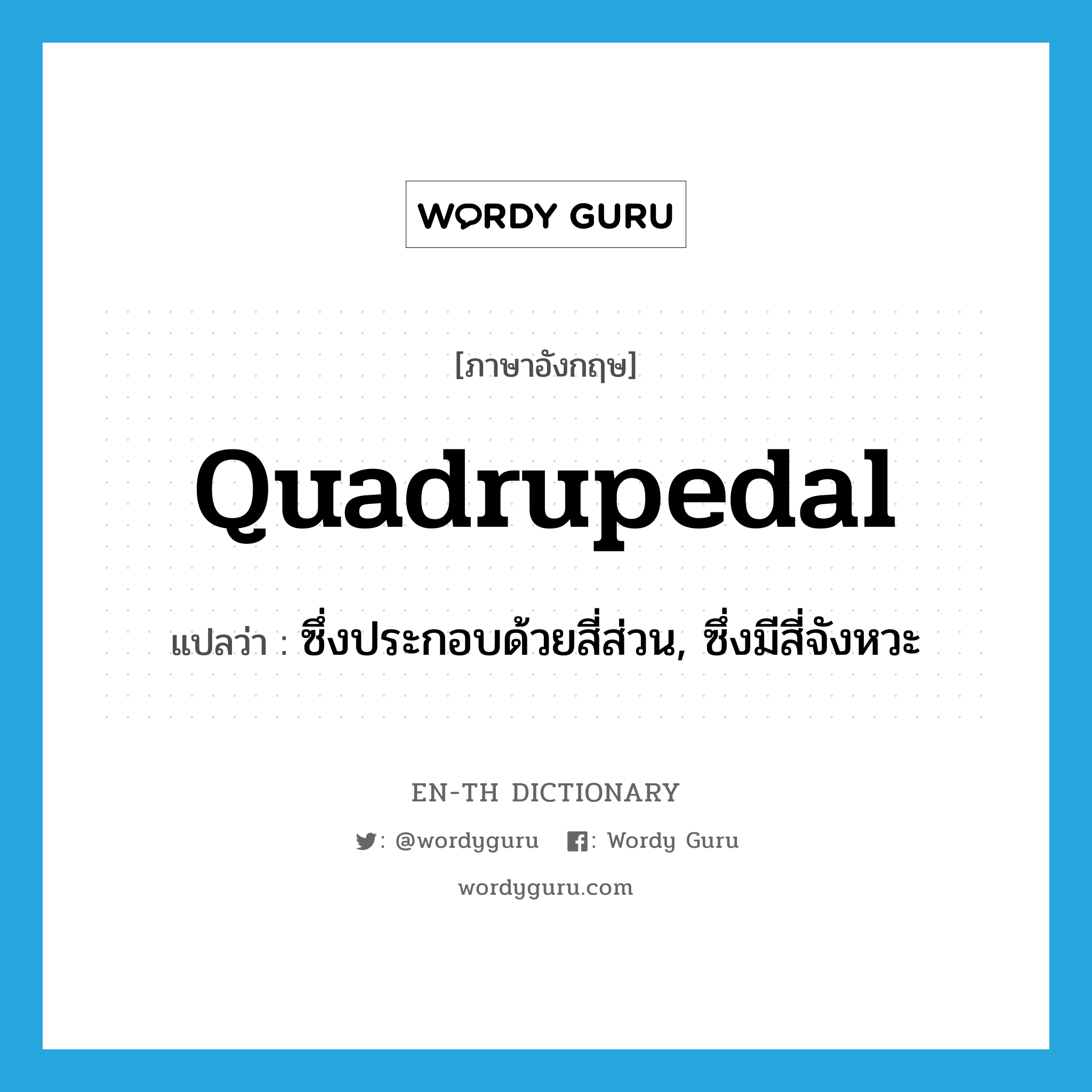 quadrupedal แปลว่า?, คำศัพท์ภาษาอังกฤษ quadrupedal แปลว่า ซึ่งประกอบด้วยสี่ส่วน, ซึ่งมีสี่จังหวะ ประเภท ADJ หมวด ADJ