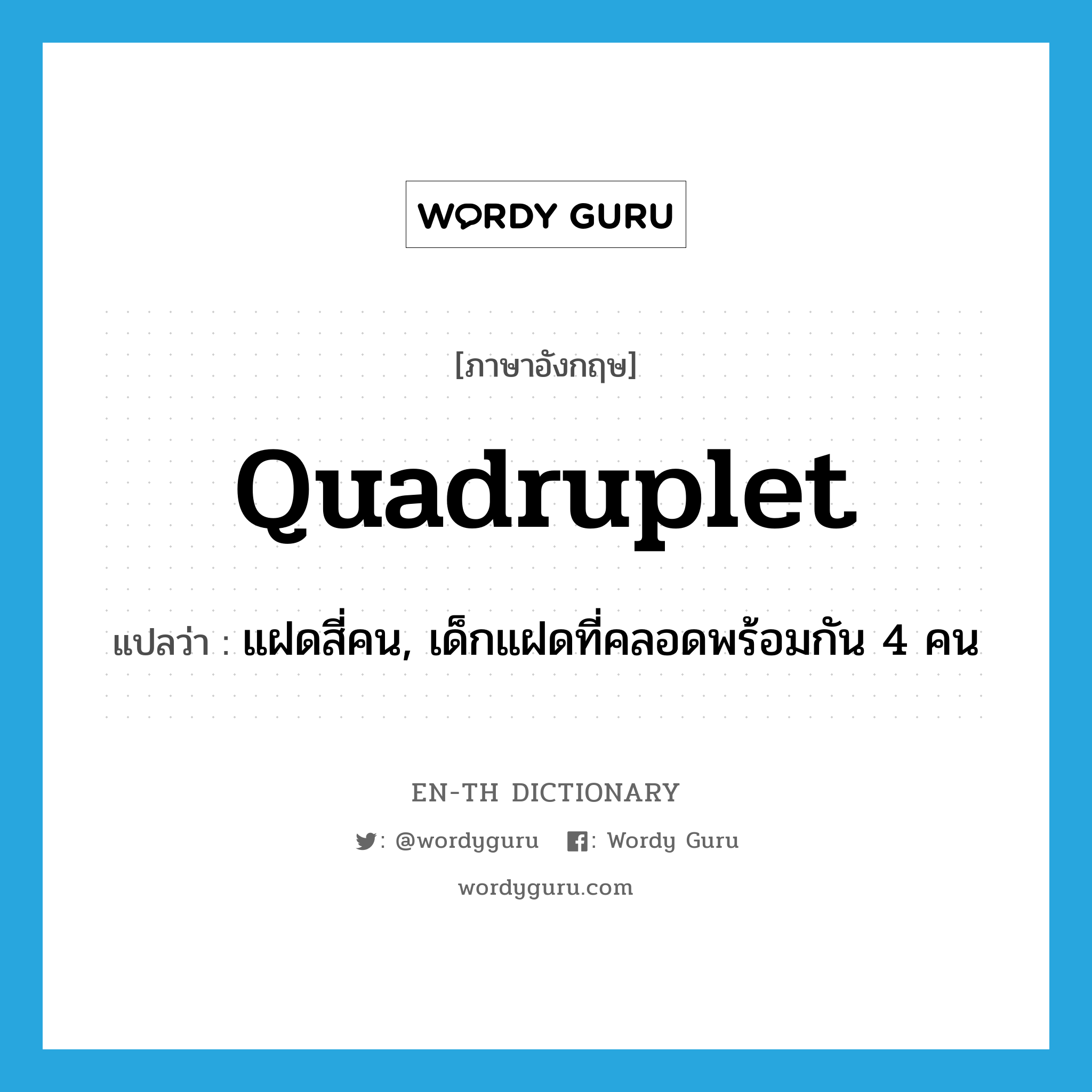 quadruplet แปลว่า?, คำศัพท์ภาษาอังกฤษ quadruplet แปลว่า แฝดสี่คน, เด็กแฝดที่คลอดพร้อมกัน 4 คน ประเภท N หมวด N