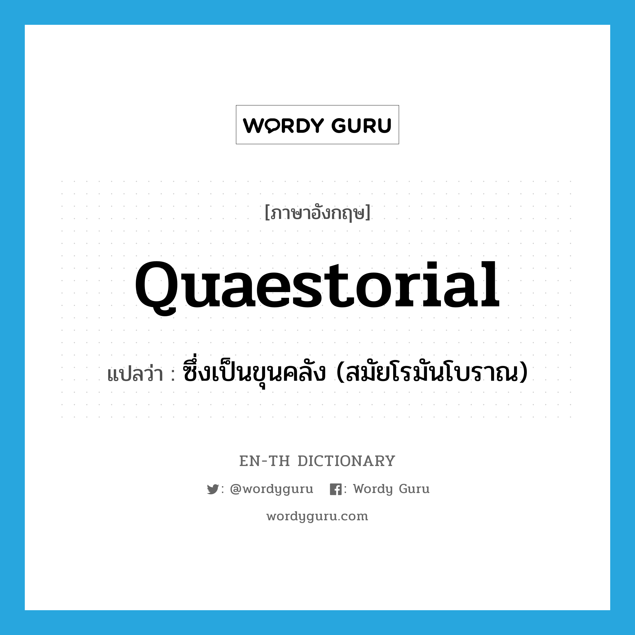 quaestorial แปลว่า?, คำศัพท์ภาษาอังกฤษ quaestorial แปลว่า ซึ่งเป็นขุนคลัง (สมัยโรมันโบราณ) ประเภท ADJ หมวด ADJ