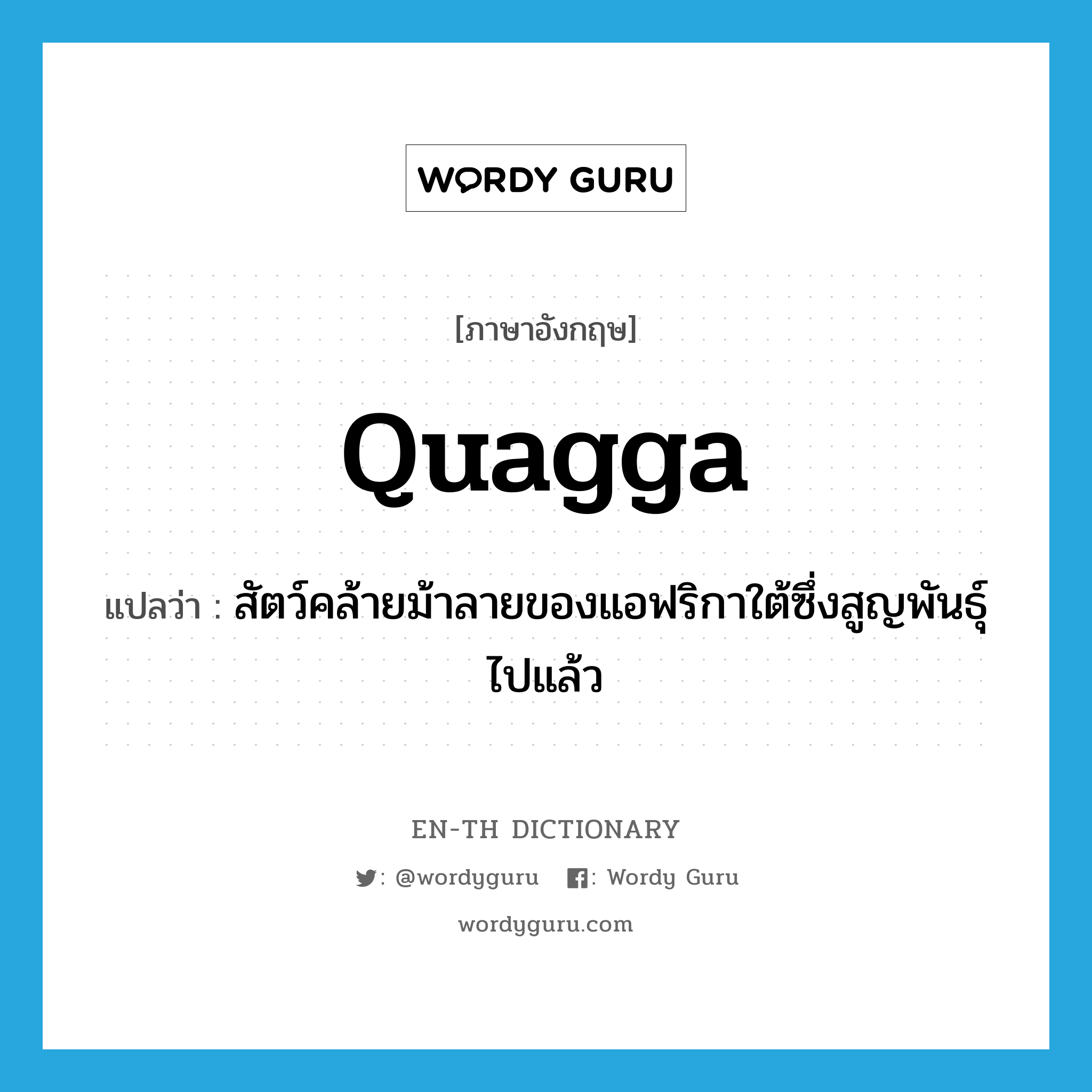 quagga แปลว่า?, คำศัพท์ภาษาอังกฤษ quagga แปลว่า สัตว์คล้ายม้าลายของแอฟริกาใต้ซึ่งสูญพันธุ์ไปแล้ว ประเภท N หมวด N