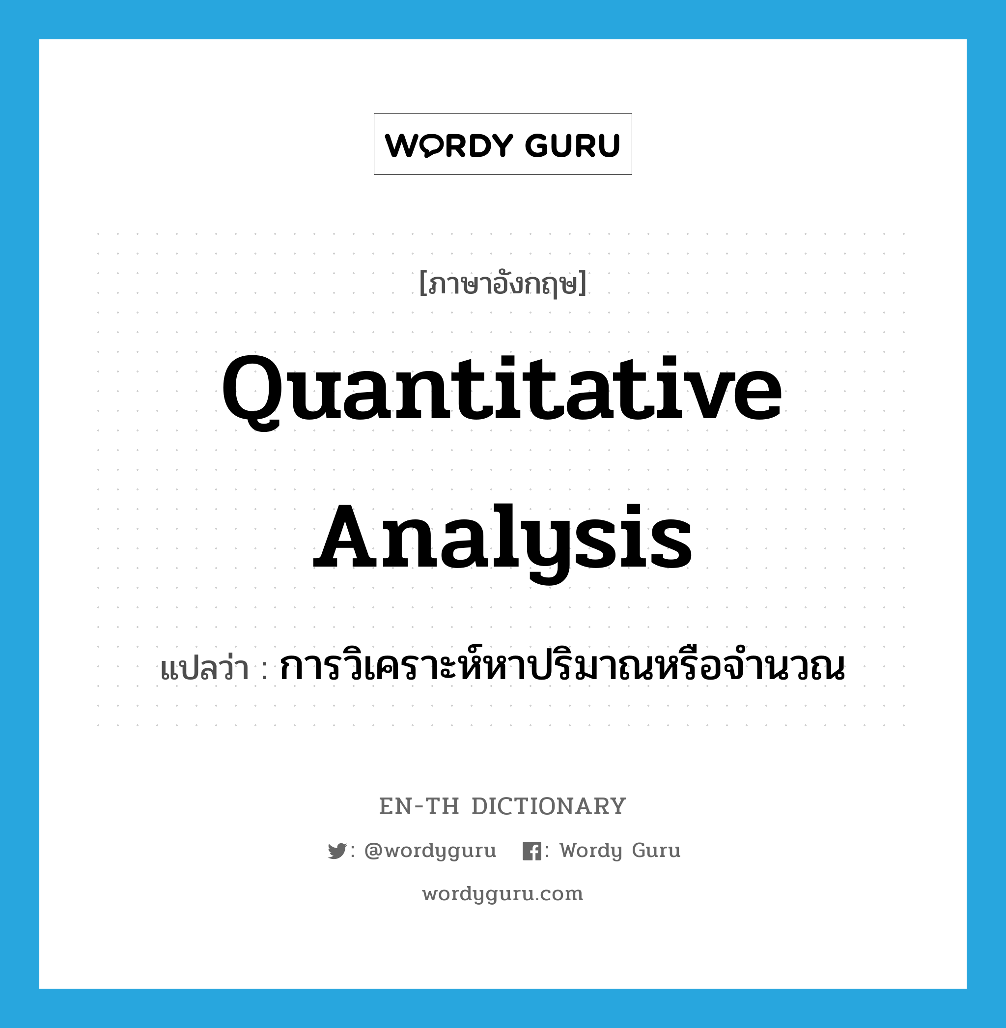 quantitative analysis แปลว่า?, คำศัพท์ภาษาอังกฤษ quantitative analysis แปลว่า การวิเคราะห์หาปริมาณหรือจำนวณ ประเภท N หมวด N