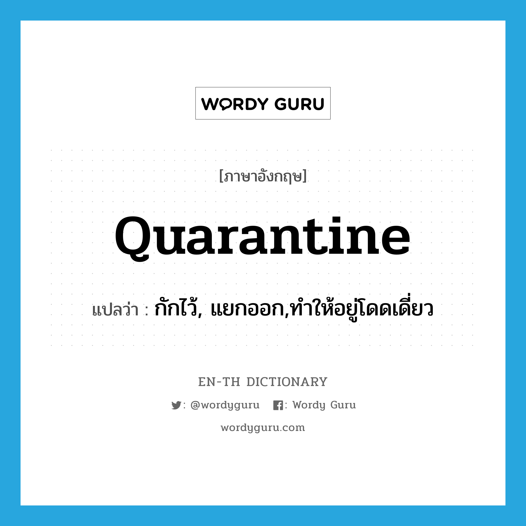 quarantine แปลว่า?, คำศัพท์ภาษาอังกฤษ quarantine แปลว่า กักไว้, แยกออก,ทำให้อยู่โดดเดี่ยว ประเภท VT หมวด VT