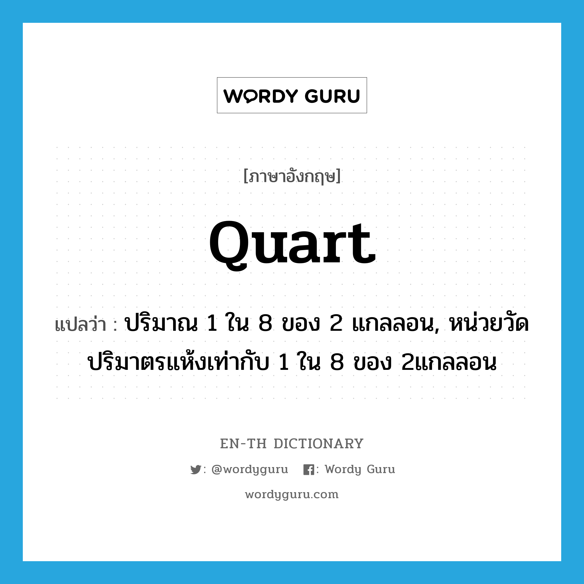 quart แปลว่า?, คำศัพท์ภาษาอังกฤษ quart แปลว่า ปริมาณ 1 ใน 8 ของ 2 แกลลอน, หน่วยวัดปริมาตรแห้งเท่ากับ 1 ใน 8 ของ 2แกลลอน ประเภท N หมวด N