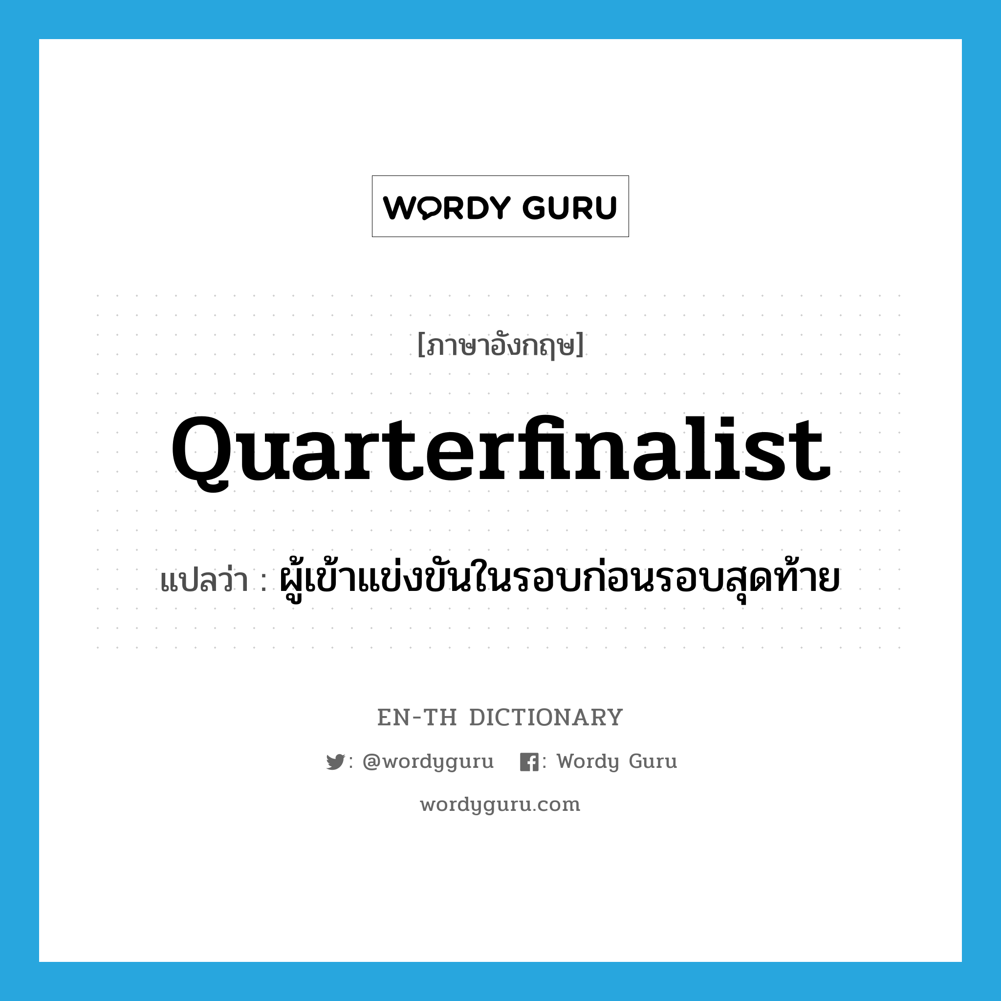 quarterfinalist แปลว่า?, คำศัพท์ภาษาอังกฤษ quarterfinalist แปลว่า ผู้เข้าแข่งขันในรอบก่อนรอบสุดท้าย ประเภท N หมวด N