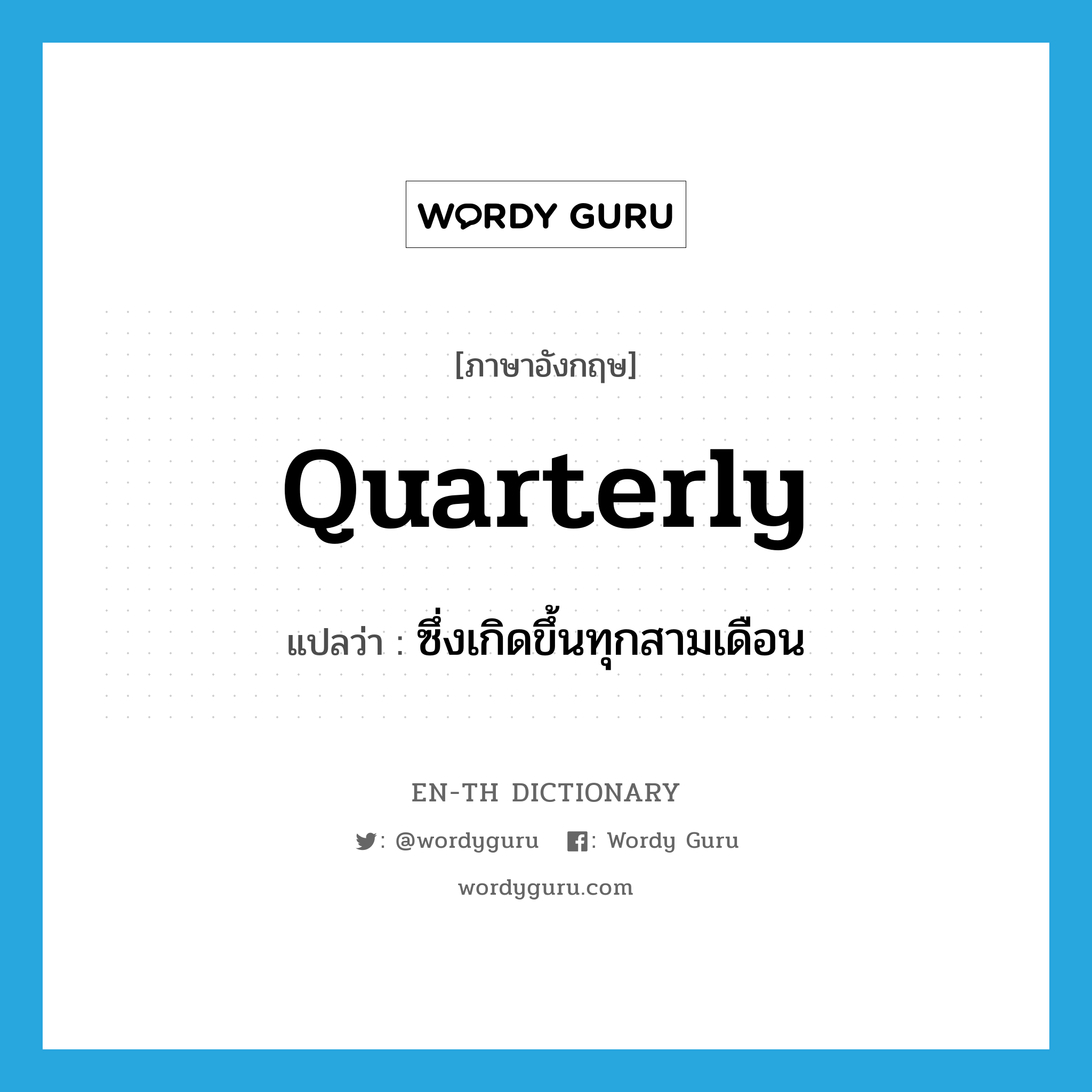 quarterly แปลว่า?, คำศัพท์ภาษาอังกฤษ quarterly แปลว่า ซึ่งเกิดขึ้นทุกสามเดือน ประเภท ADJ หมวด ADJ