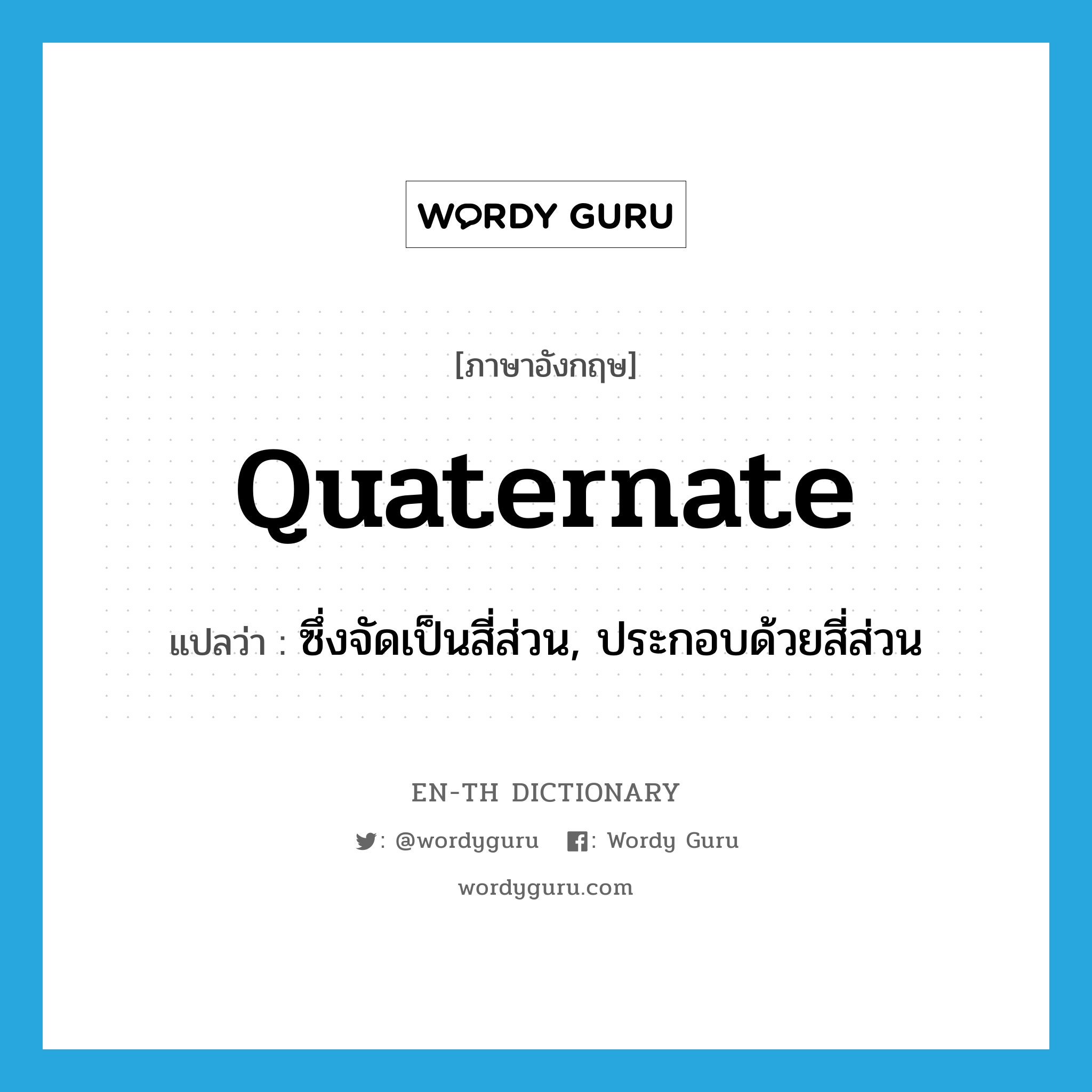 quaternate แปลว่า?, คำศัพท์ภาษาอังกฤษ quaternate แปลว่า ซึ่งจัดเป็นสี่ส่วน, ประกอบด้วยสี่ส่วน ประเภท ADJ หมวด ADJ