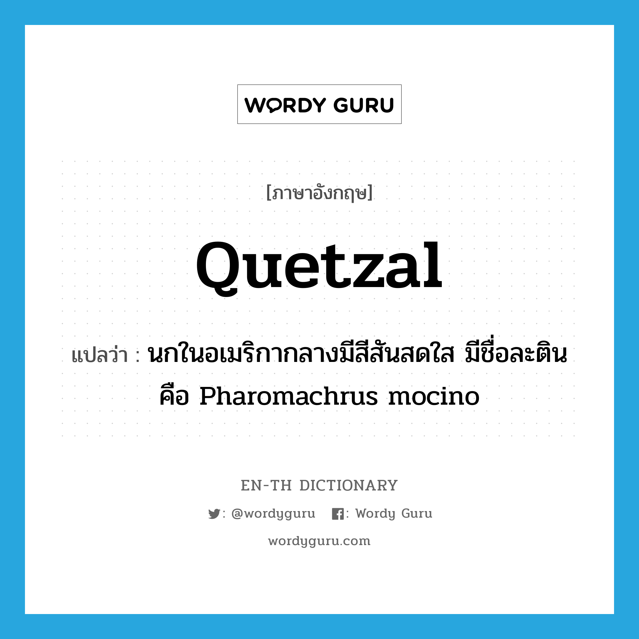 quetzal แปลว่า?, คำศัพท์ภาษาอังกฤษ quetzal แปลว่า นกในอเมริกากลางมีสีสันสดใส มีชื่อละตินคือ Pharomachrus mocino ประเภท N หมวด N