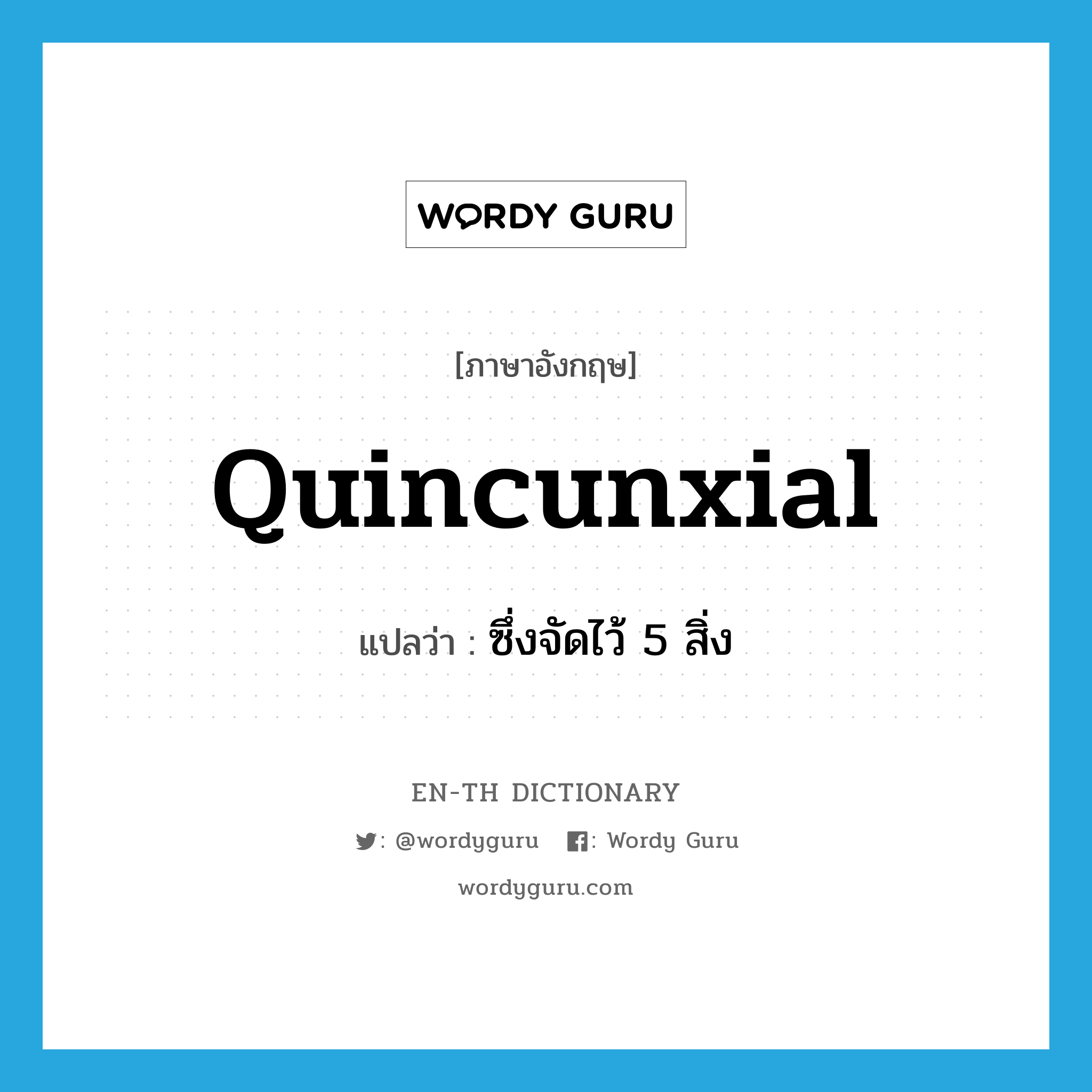 quincunxial แปลว่า?, คำศัพท์ภาษาอังกฤษ quincunxial แปลว่า ซึ่งจัดไว้ 5 สิ่ง ประเภท ADJ หมวด ADJ