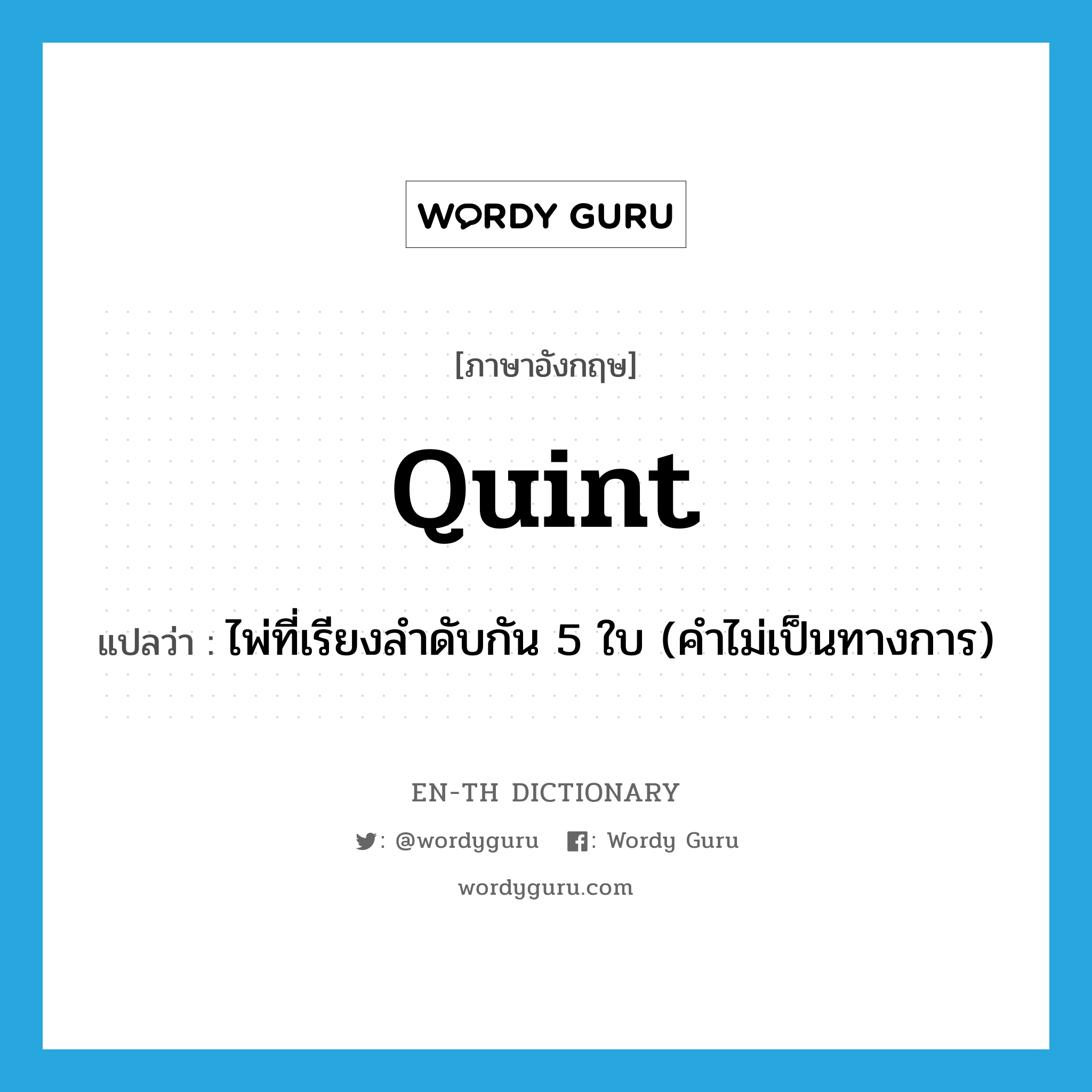 quint แปลว่า?, คำศัพท์ภาษาอังกฤษ quint แปลว่า ไพ่ที่เรียงลำดับกัน 5 ใบ (คำไม่เป็นทางการ) ประเภท N หมวด N