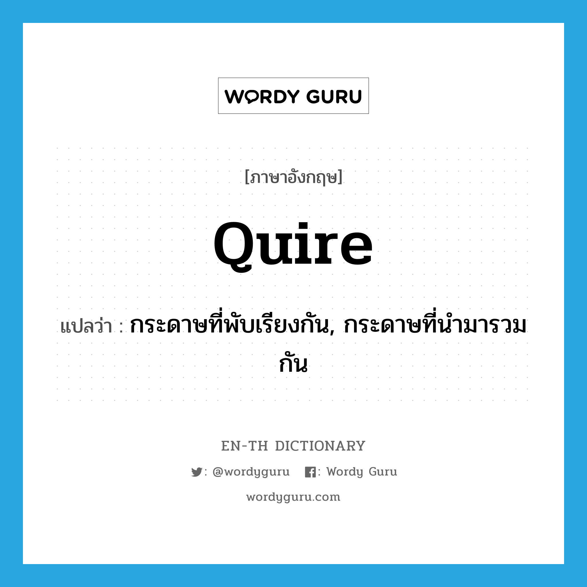 quire แปลว่า?, คำศัพท์ภาษาอังกฤษ quire แปลว่า กระดาษที่พับเรียงกัน, กระดาษที่นำมารวมกัน ประเภท N หมวด N