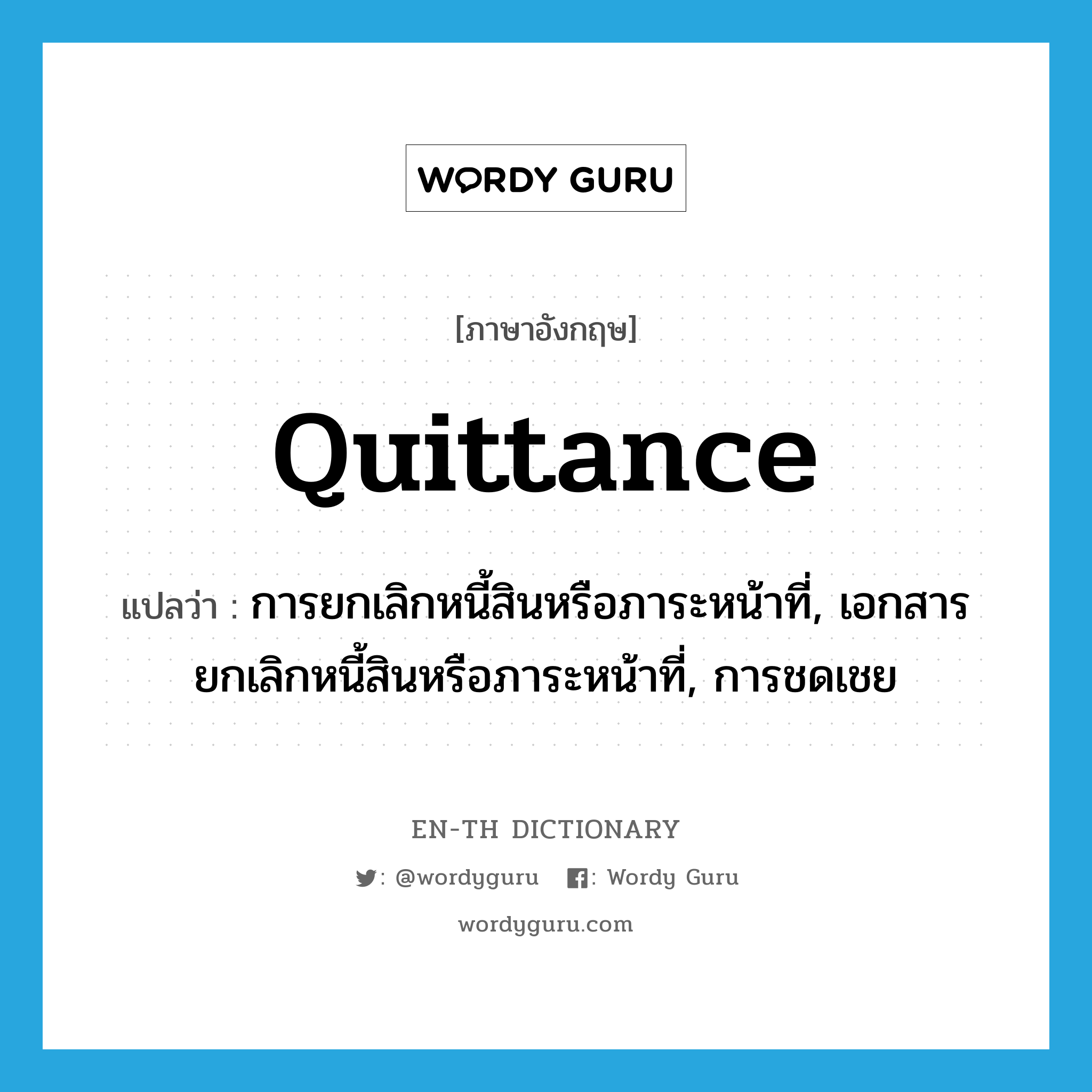 quittance แปลว่า?, คำศัพท์ภาษาอังกฤษ quittance แปลว่า การยกเลิกหนี้สินหรือภาระหน้าที่, เอกสารยกเลิกหนี้สินหรือภาระหน้าที่, การชดเชย ประเภท N หมวด N