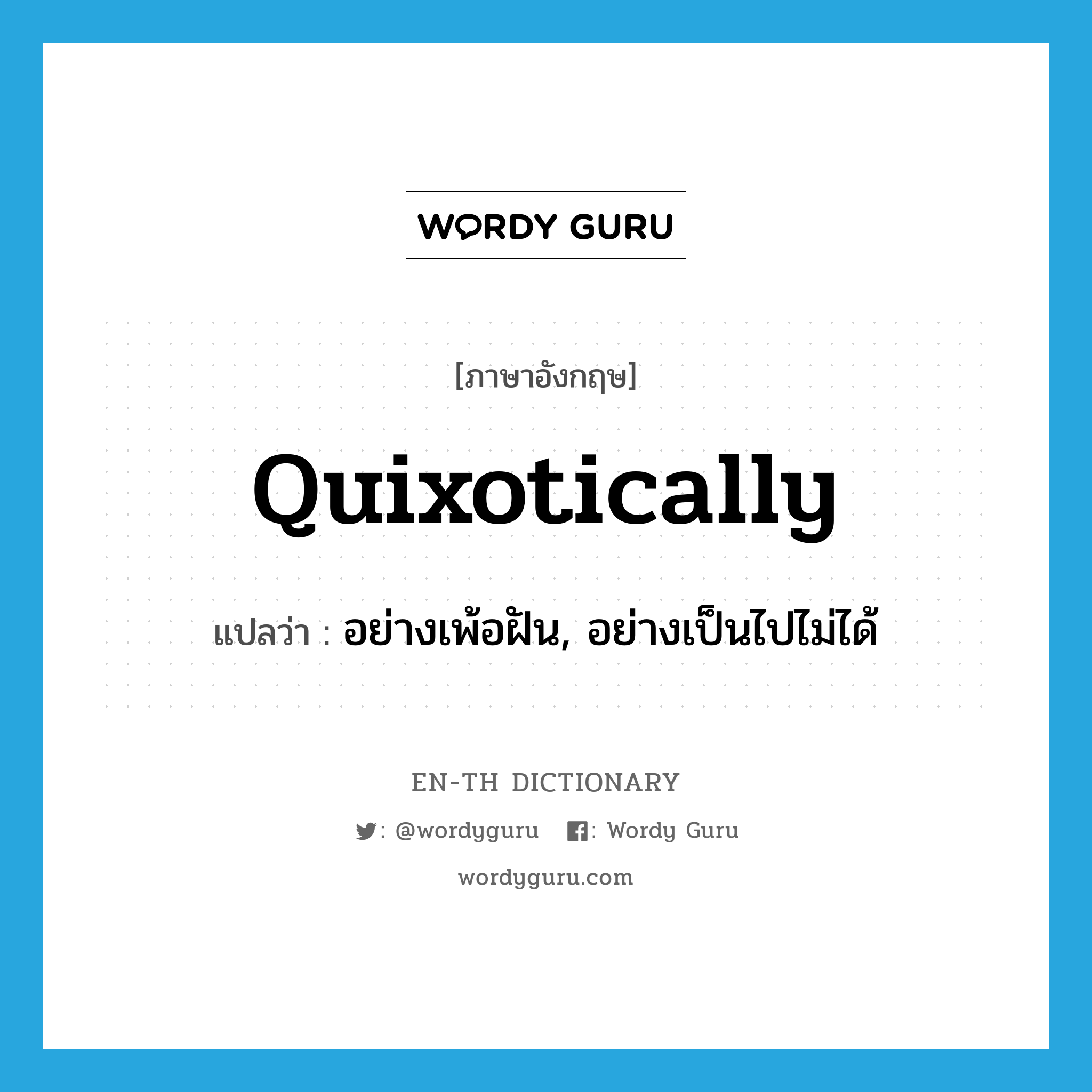 quixotically แปลว่า?, คำศัพท์ภาษาอังกฤษ quixotically แปลว่า อย่างเพ้อฝัน, อย่างเป็นไปไม่ได้ ประเภท ADV หมวด ADV