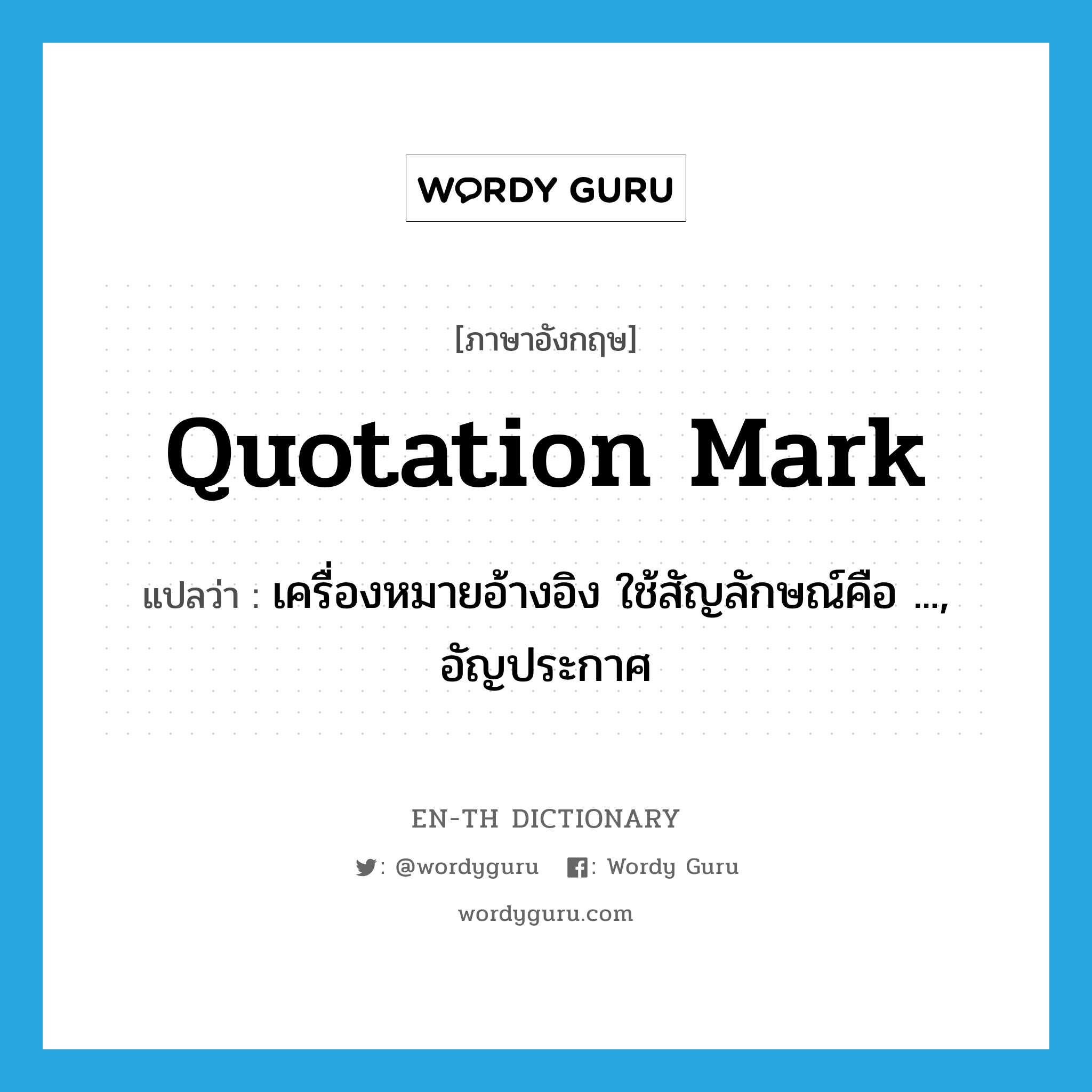 เครื่องหมายอ้างอิง ใช้สัญลักษณ์คือ ..., อัญประกาศ ภาษาอังกฤษ?, คำศัพท์ภาษาอังกฤษ เครื่องหมายอ้างอิง ใช้สัญลักษณ์คือ ..., อัญประกาศ แปลว่า quotation mark ประเภท N หมวด N