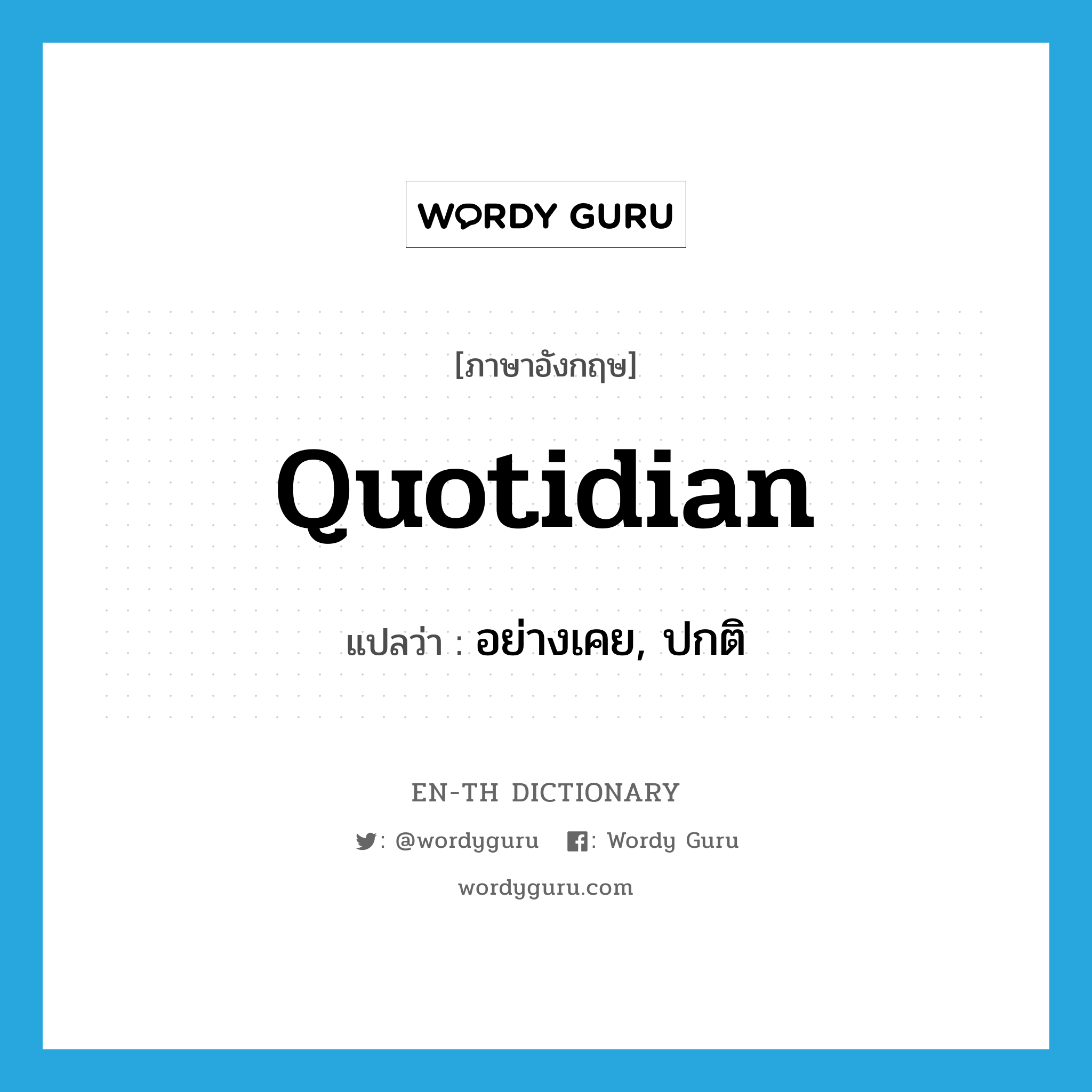 quotidian แปลว่า?, คำศัพท์ภาษาอังกฤษ quotidian แปลว่า อย่างเคย, ปกติ ประเภท ADJ หมวด ADJ