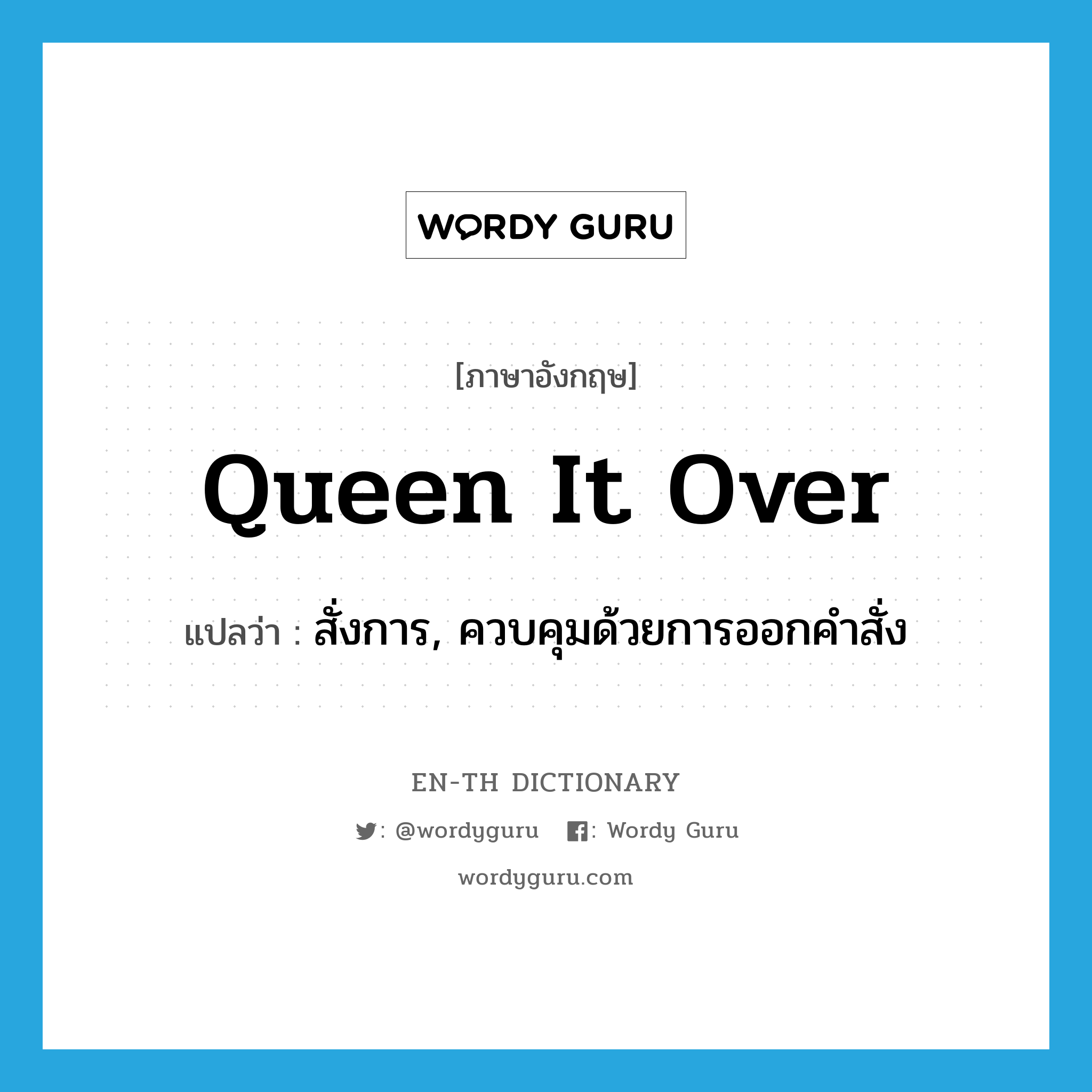 queen it over แปลว่า?, คำศัพท์ภาษาอังกฤษ queen it over แปลว่า สั่งการ, ควบคุมด้วยการออกคำสั่ง ประเภท PHRV หมวด PHRV