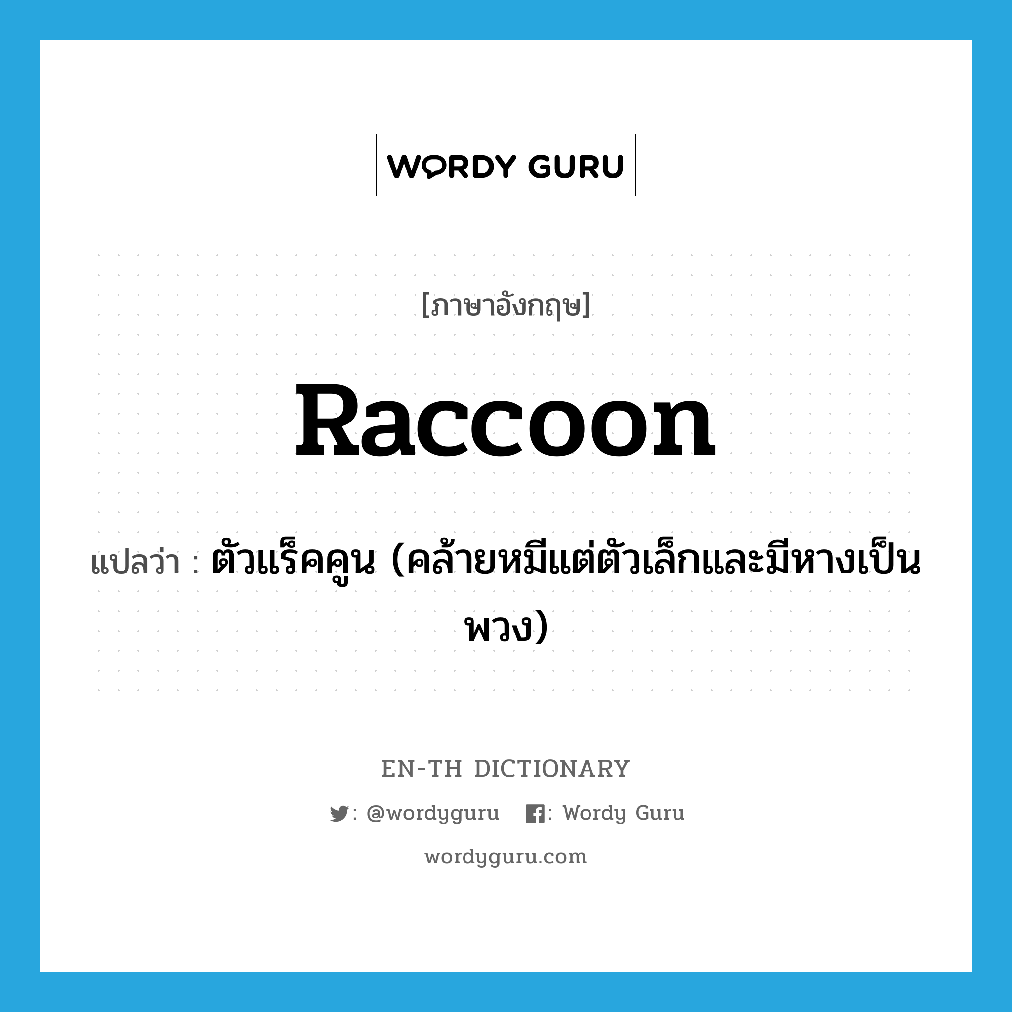 raccoon แปลว่า?, คำศัพท์ภาษาอังกฤษ raccoon แปลว่า ตัวแร็คคูน (คล้ายหมีแต่ตัวเล็กและมีหางเป็นพวง) ประเภท N หมวด N